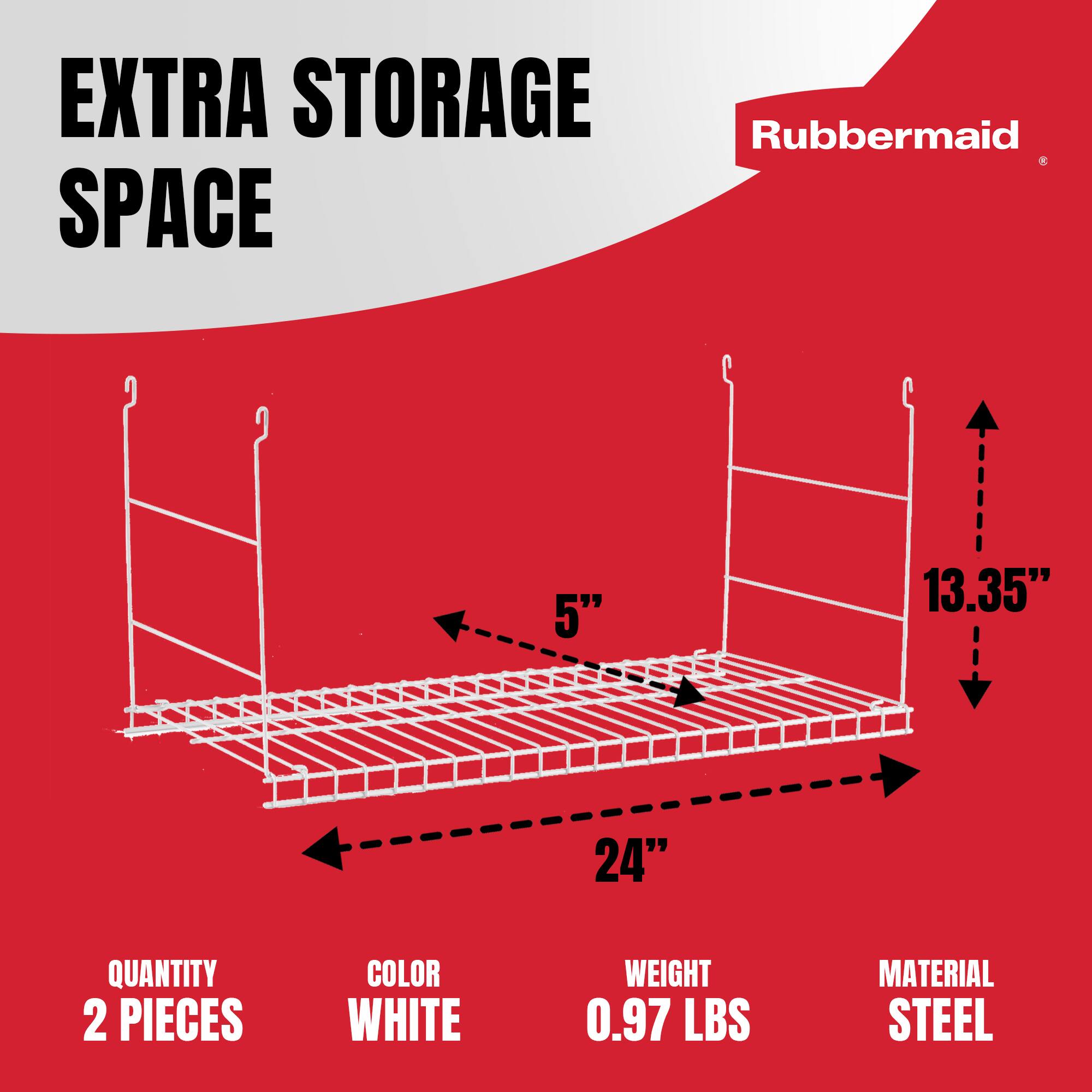 EXTRA STORAGE SPACE

Rubbermaid

5" 13.35" 24"

QUANTITY 2 PIECES

COLOR WHITE

WEIGHT 0.97 LBS

MATERIAL STEEL