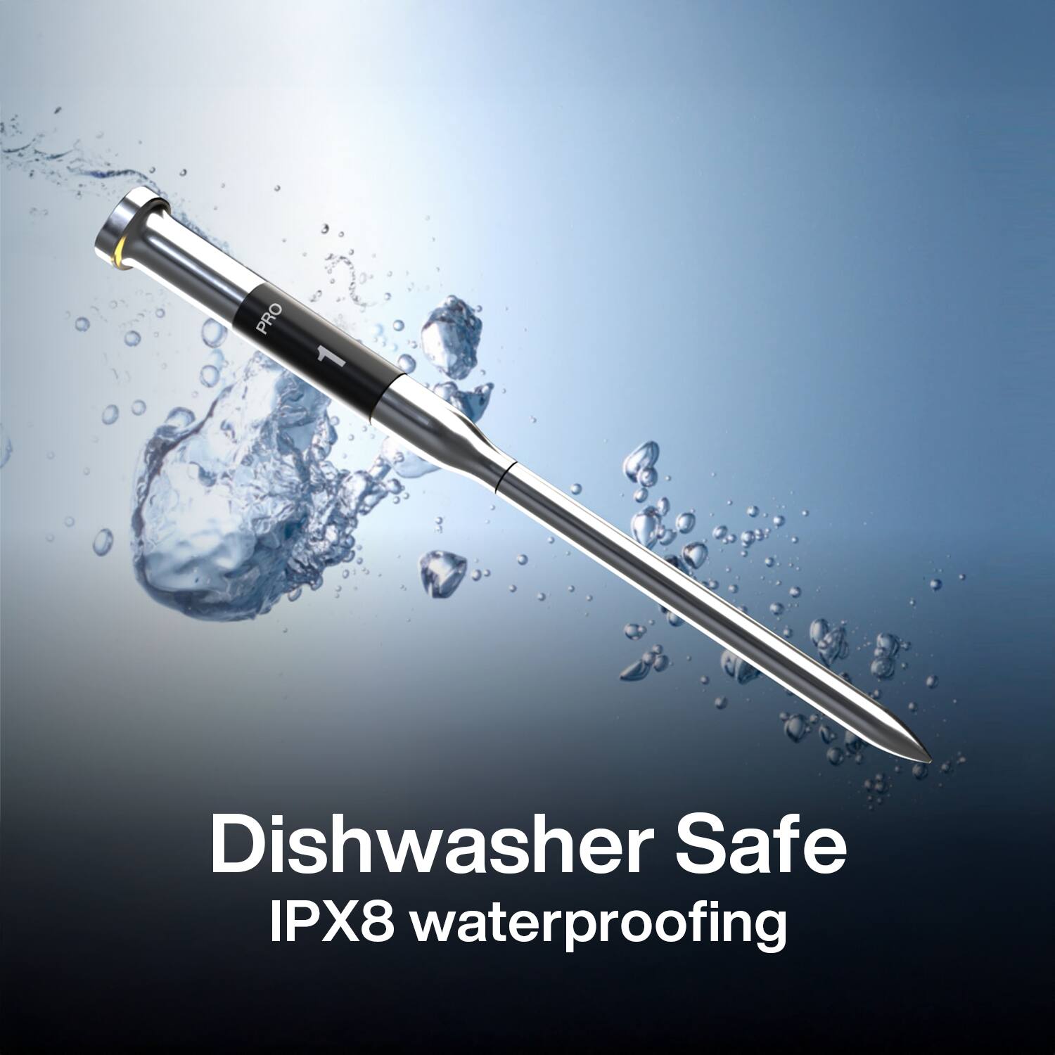 PRO 1  
Dishwasher Safe  
IPX8 waterproofing