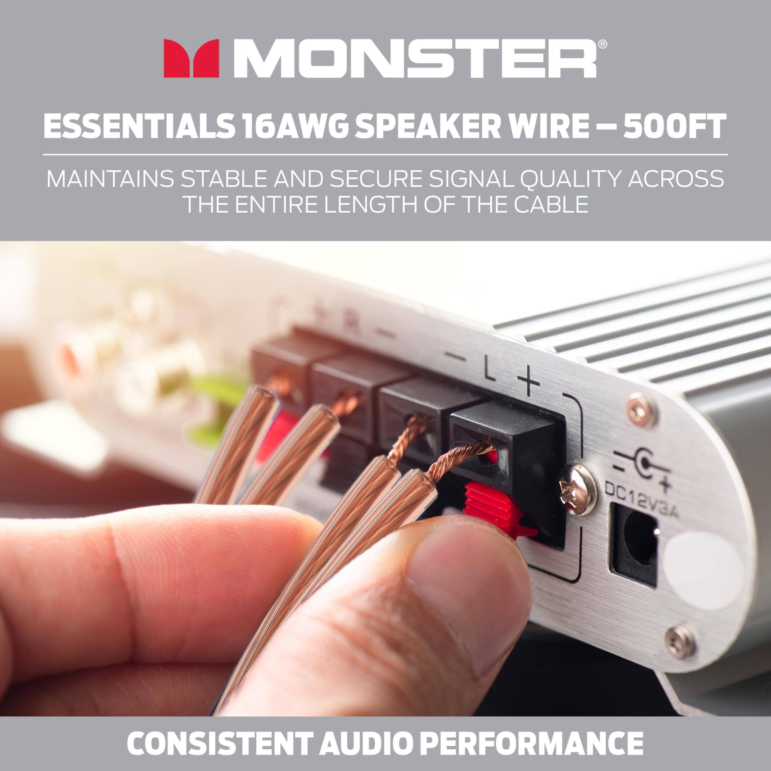 MONSTER ESSENTIALS 16AWG SPEAKER WIRE - 500FT  
MAINTAINS STABLE AND SECURE SIGNAL QUALITY ACROSS THE ENTIRE LENGTH OF THE CABLE  
CONSISTENT AUDIO PERFORMANCE