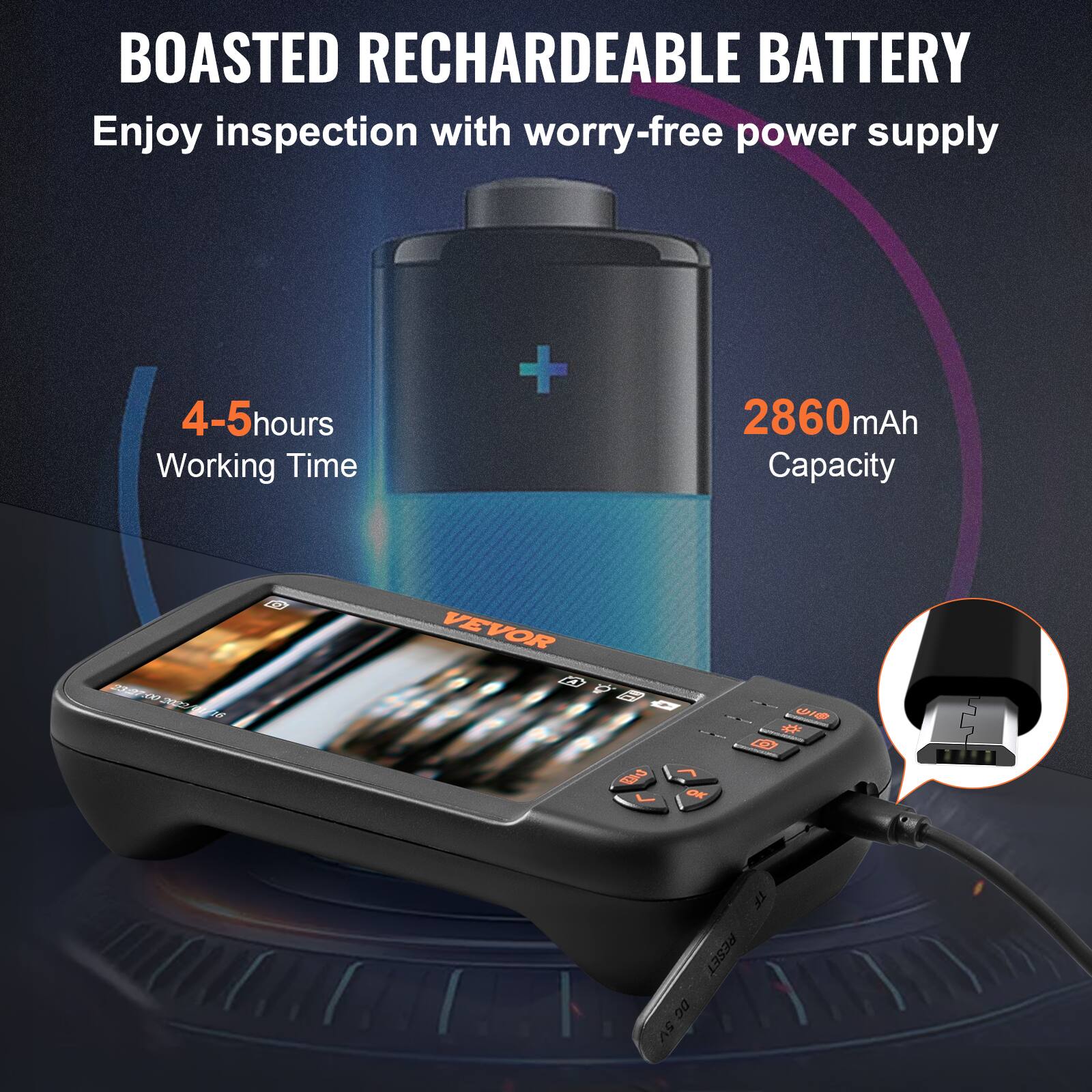 BOASTED RECHARGEABLE BATTERY  
Enjoy inspection with worry-free power supply  

4-5 hours Working Time  
2860mAh Capacity