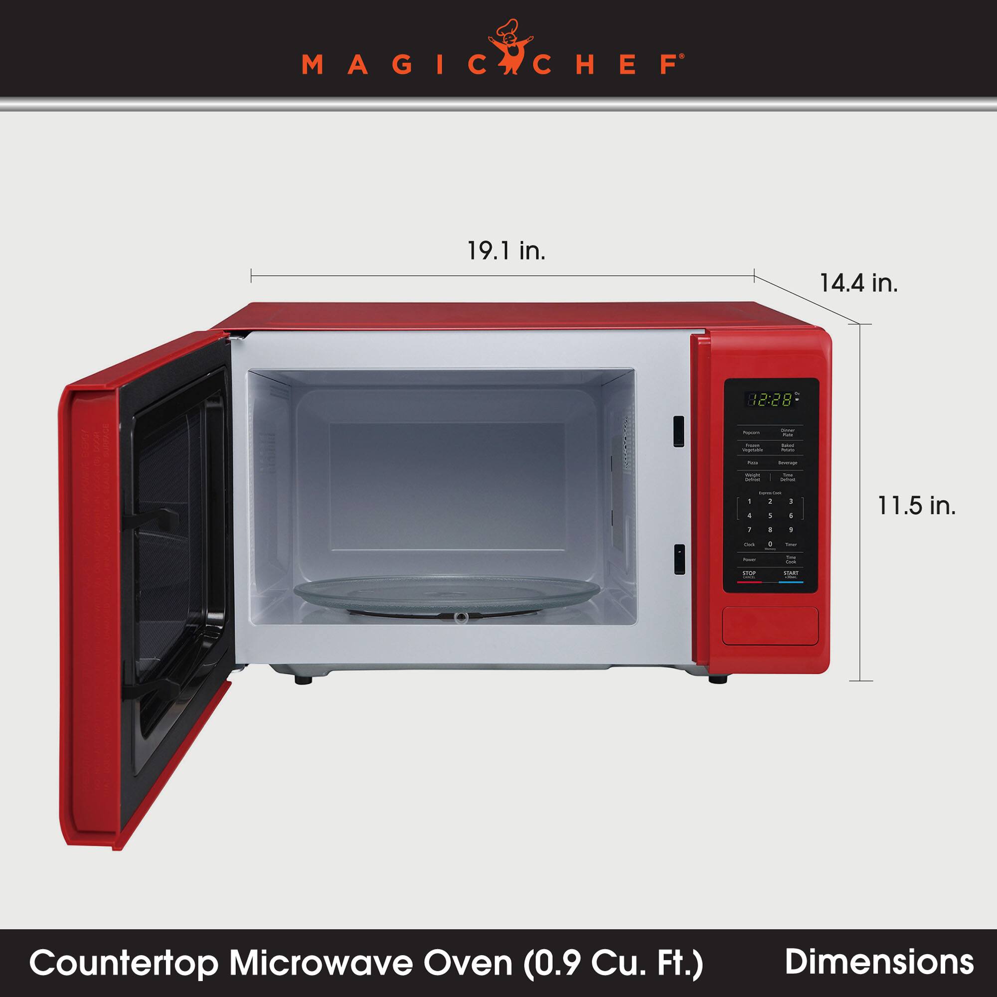 MAGIC CHEF

19.1 in.
14.4 in.
12:28
Assum
(Amay - toust Veganic
Amolt -
Km
toorup
ways Carbook
The Gries
1 4 I
1 : I
1 I B
11.5 in.
One
0
-
THE
-
DAT
Countertop Microwave Oven (0.9 Cu. Ft.)
Dimensions