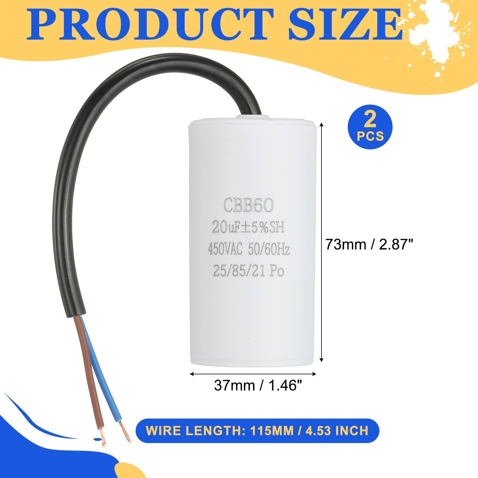 PRODUCT SIZE  
2 PCS  
CBB60 20uF ±5%SH 450VAC 50/60Hz 25/85/21 Po  
73mm / 2.87"  
37mm / 1.46"  
WIRE LENGTH: 115MM / 4.53 INCH