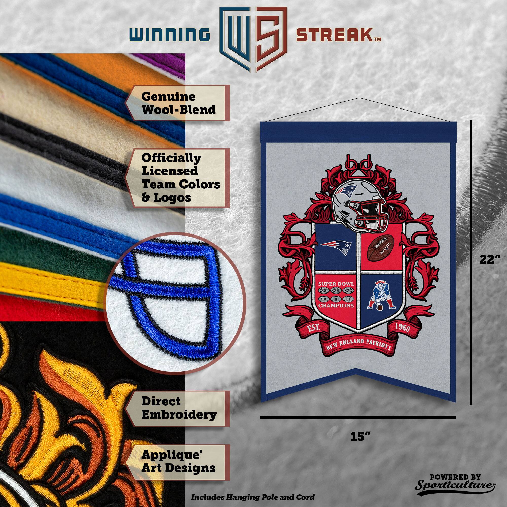 WINNING I 5 STREAK™ Genuine Wool-Blend Officially Licensed Team Colors & Logos

bd Ntterribe Suditald

22" SUPER BOWL 00

La CHAMPIONS EST. 1960 ENCLARD PATRIOTS NEW

Direct Embroidery Applique' Art Designs

Includes Hanging Pole and Cord

15" POWERED BY Sporticulture