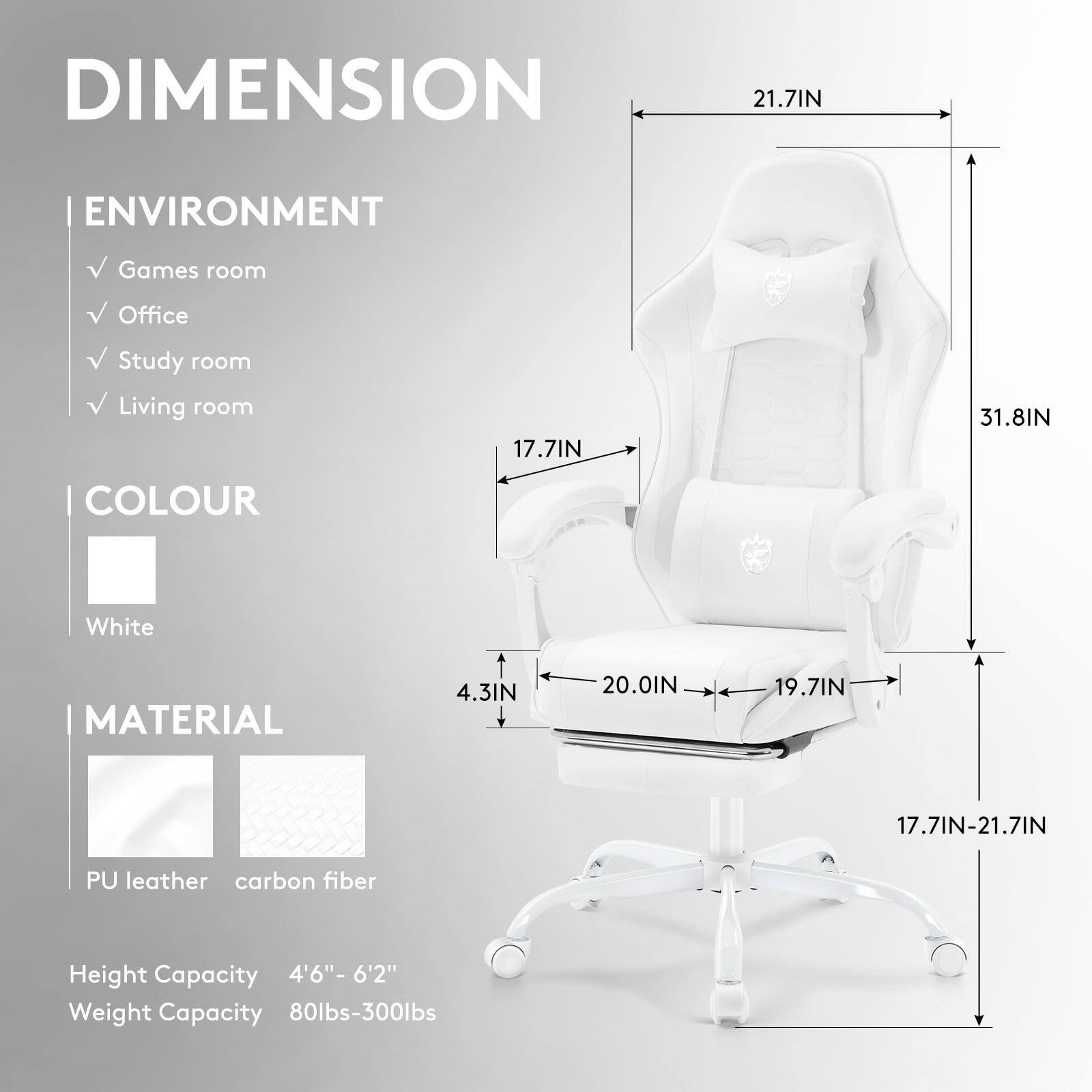 **DIMENSION**

- **ENVIRONMENT**
  - Games room
  - Office
  - Study room
  - Living room

- **COLOUR**
  - White

- **MATERIAL**
  - PU leather
  - Carbon fiber

- **Height Capacity**
  - 4'6" - 6'2"

- **Weight Capacity**
  - 80lbs - 300lbs

**Dimensions:**
- 21.7IN
- 31.8IN
- 17.7IN
- 20.0IN
- 19.7IN
- 4.3IN
- 17.7IN - 21.7IN