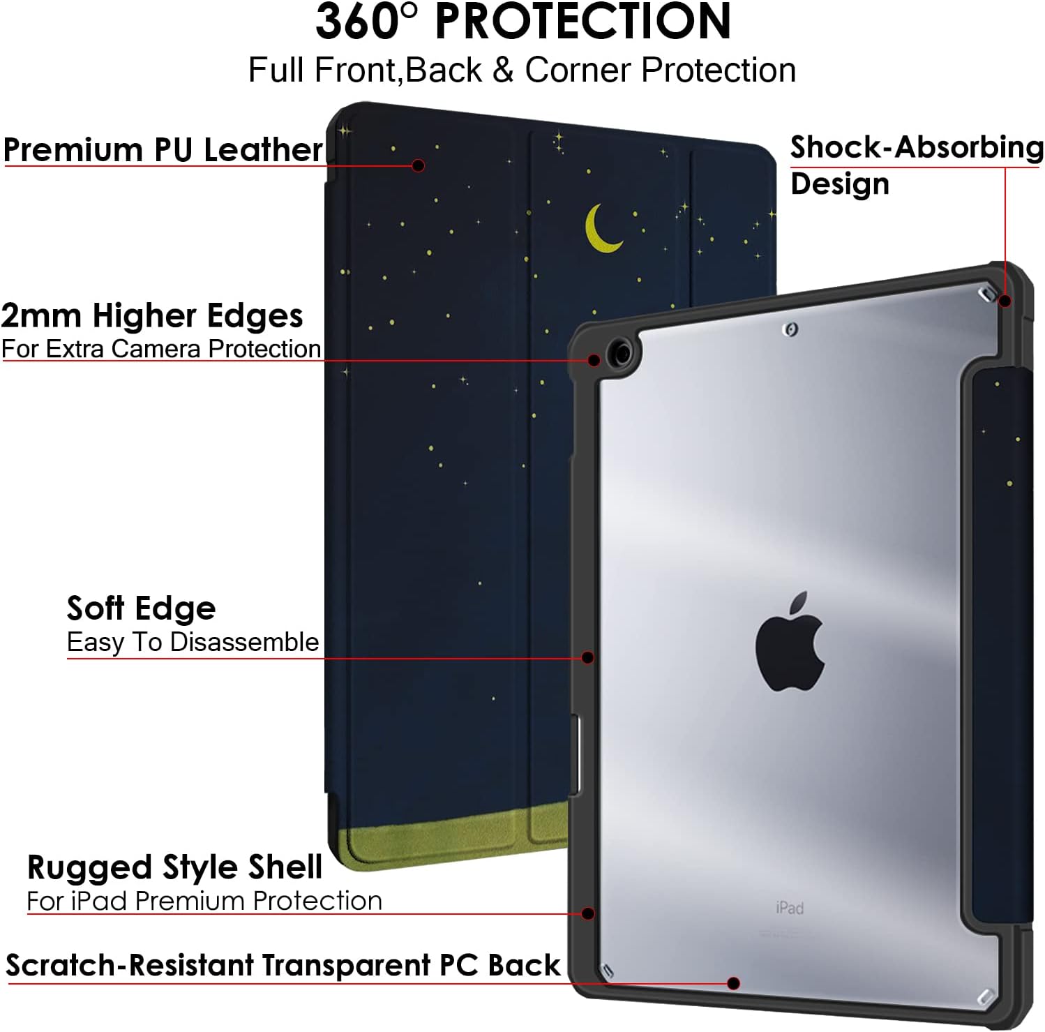360° PROTECTION  
Full Front, Back & Corner Protection

Premium PU Leather

Shock-Absorbing Design

2mm Higher Edges For Extra Camera Protection

Soft Edge Easy To Disassemble

Rugged Style Shell For iPad Premium Protection

Scratch-Resistant Transparent PC Back