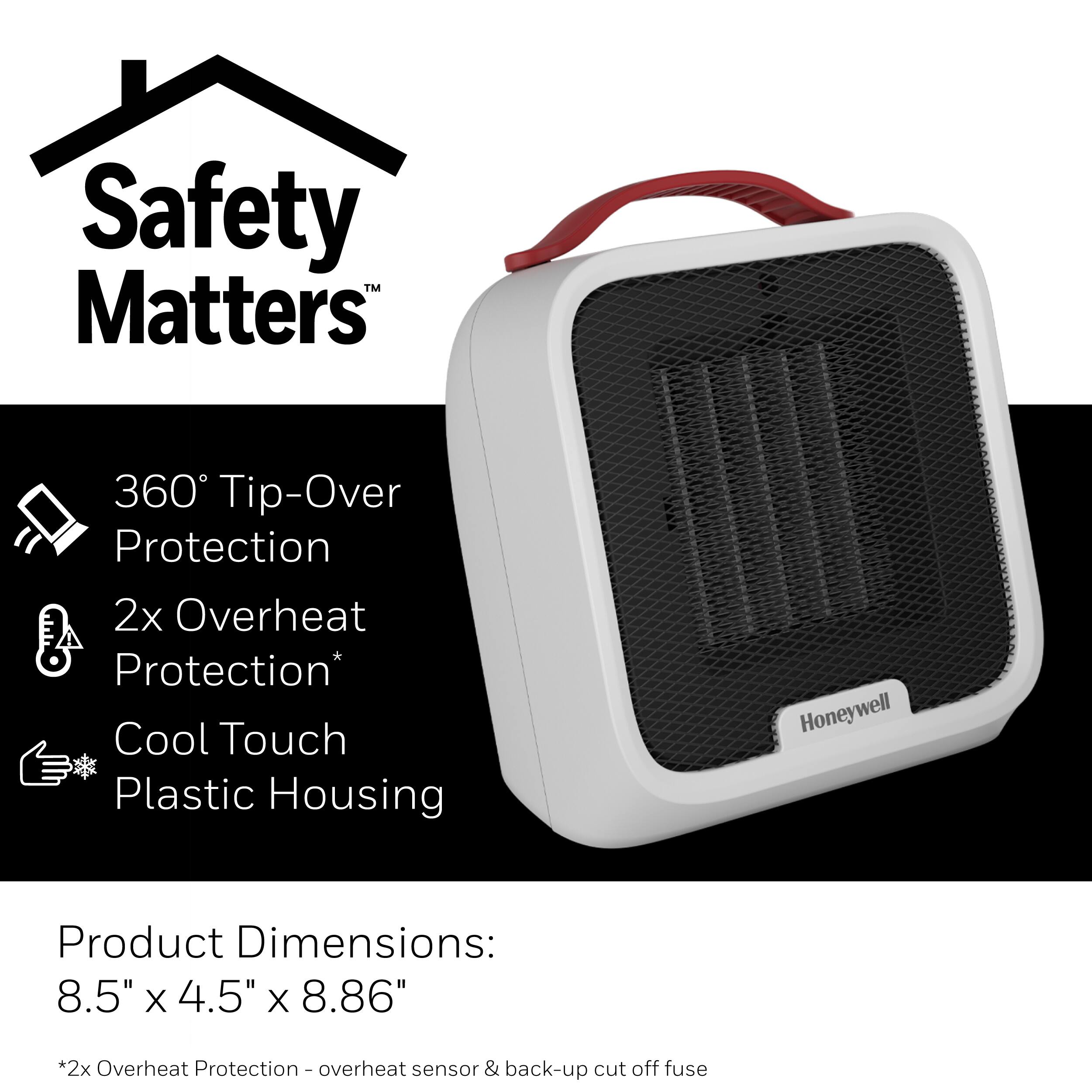 Safety Matters™

360° Tip-Over Protection  
2x Overheat Protection*  
Cool Touch Plastic Housing  

Product Dimensions:  
8.5" x 4.5" x 8.86"  

*2x Overheat Protection - overheat sensor & back-up cut off fuse