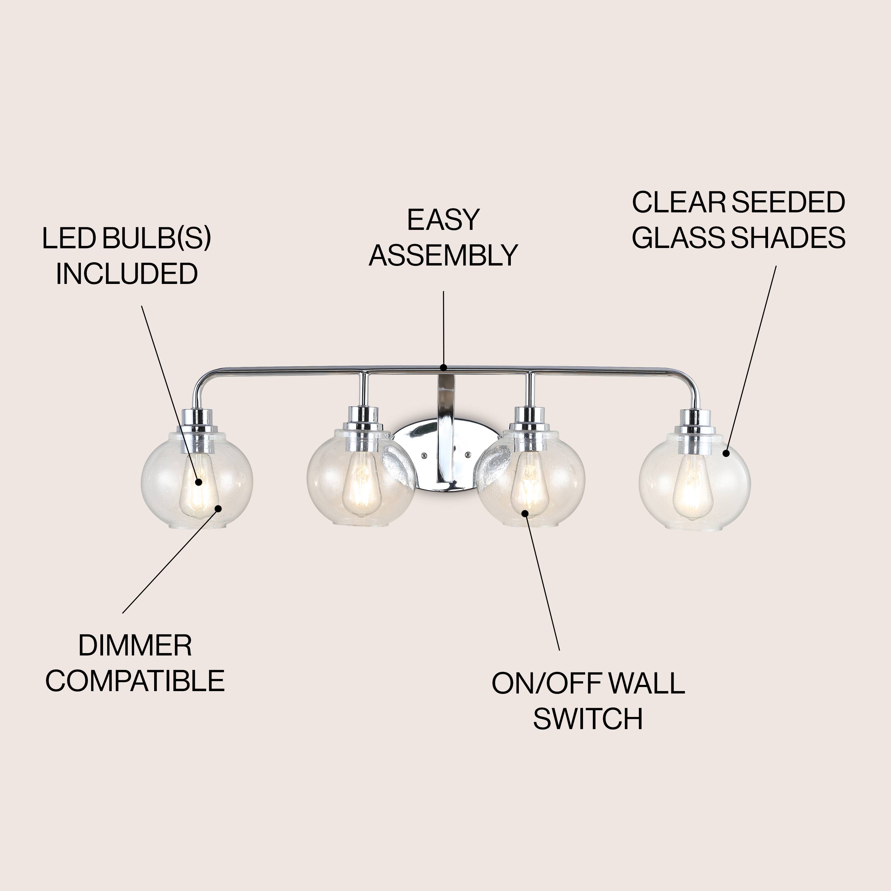 LED BULB(S) INCLUDED  
EASY ASSEMBLY  
CLEAR SEEDED GLASS SHADES  
DIMMER COMPATIBLE  
ON/OFF WALL SWITCH