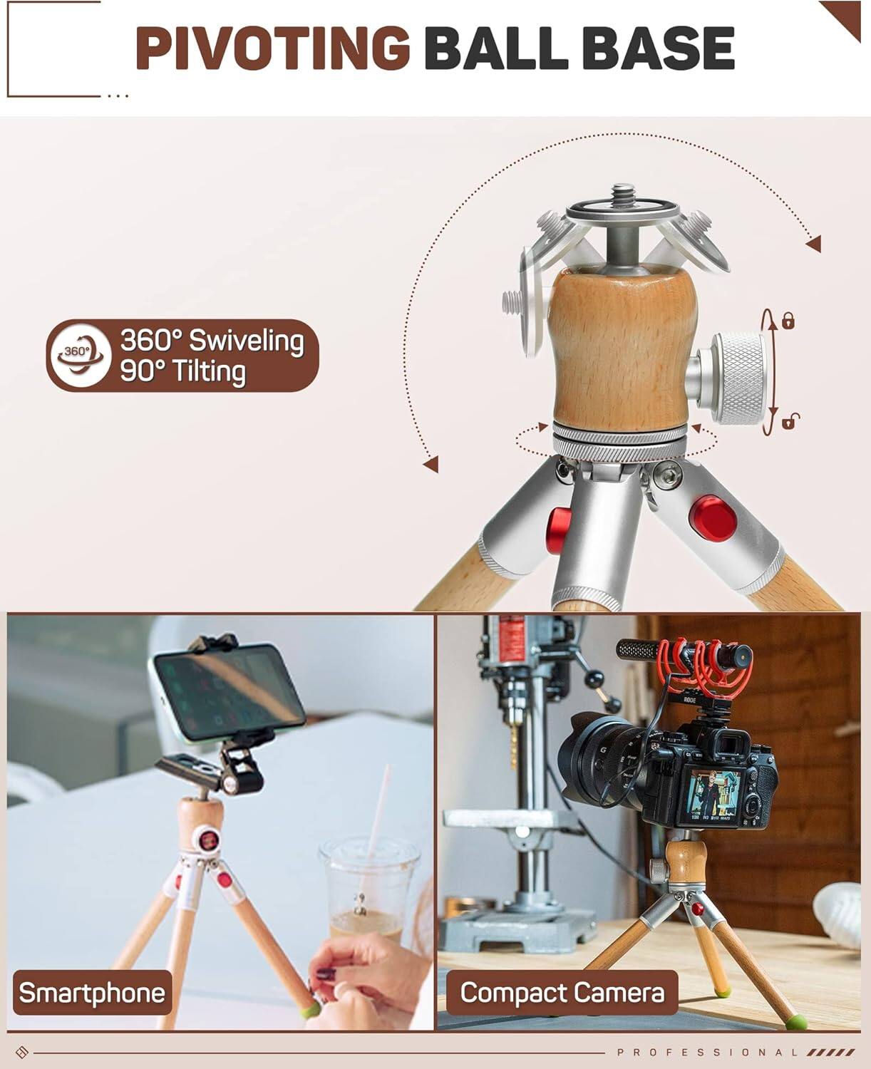 PIVOTING BALL BASE

360° Swiveling  
90° Tilting

Smartphone  
Compact Camera

PROFESSIONAL