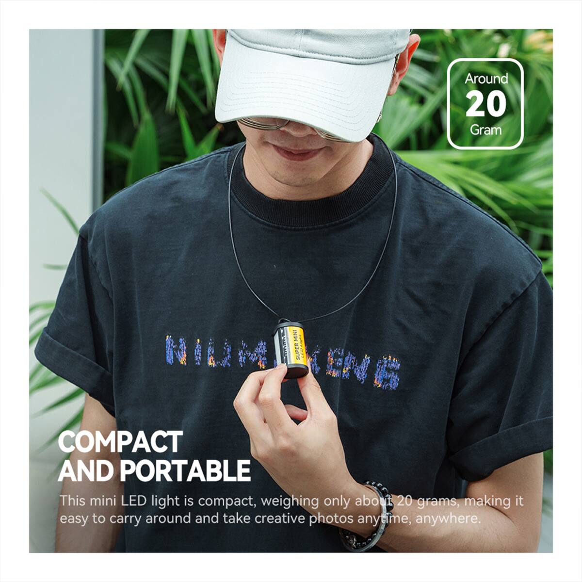 Around 20 Gram

NIM R SUPER EN 6 COMPACT AND PORTABLE

This mini LED light is compact, weighing only about 20 grams, making it easy to carry around and take creative photos anytime, anywhere.