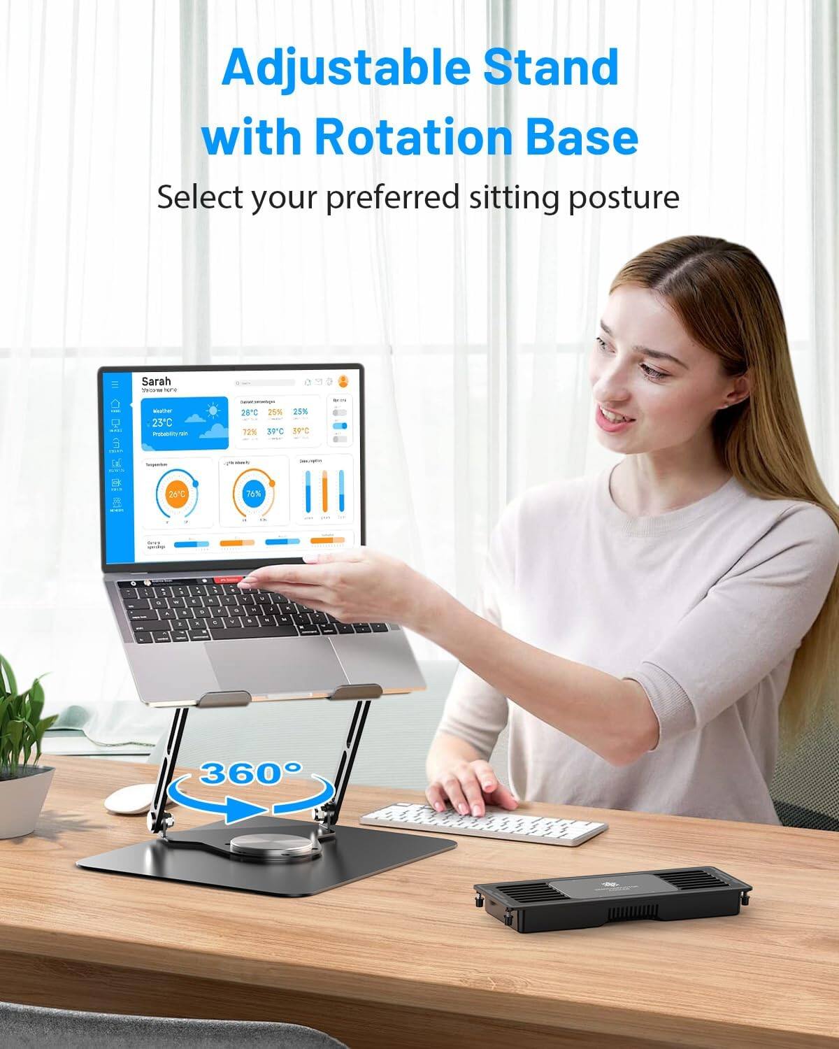 Adjustable Stand with Rotation Base  
Select your preferred sitting posture  

Sarah  
23°C  
28°C  
25%  
72%  
39°C  
26°C  
76%  

360°