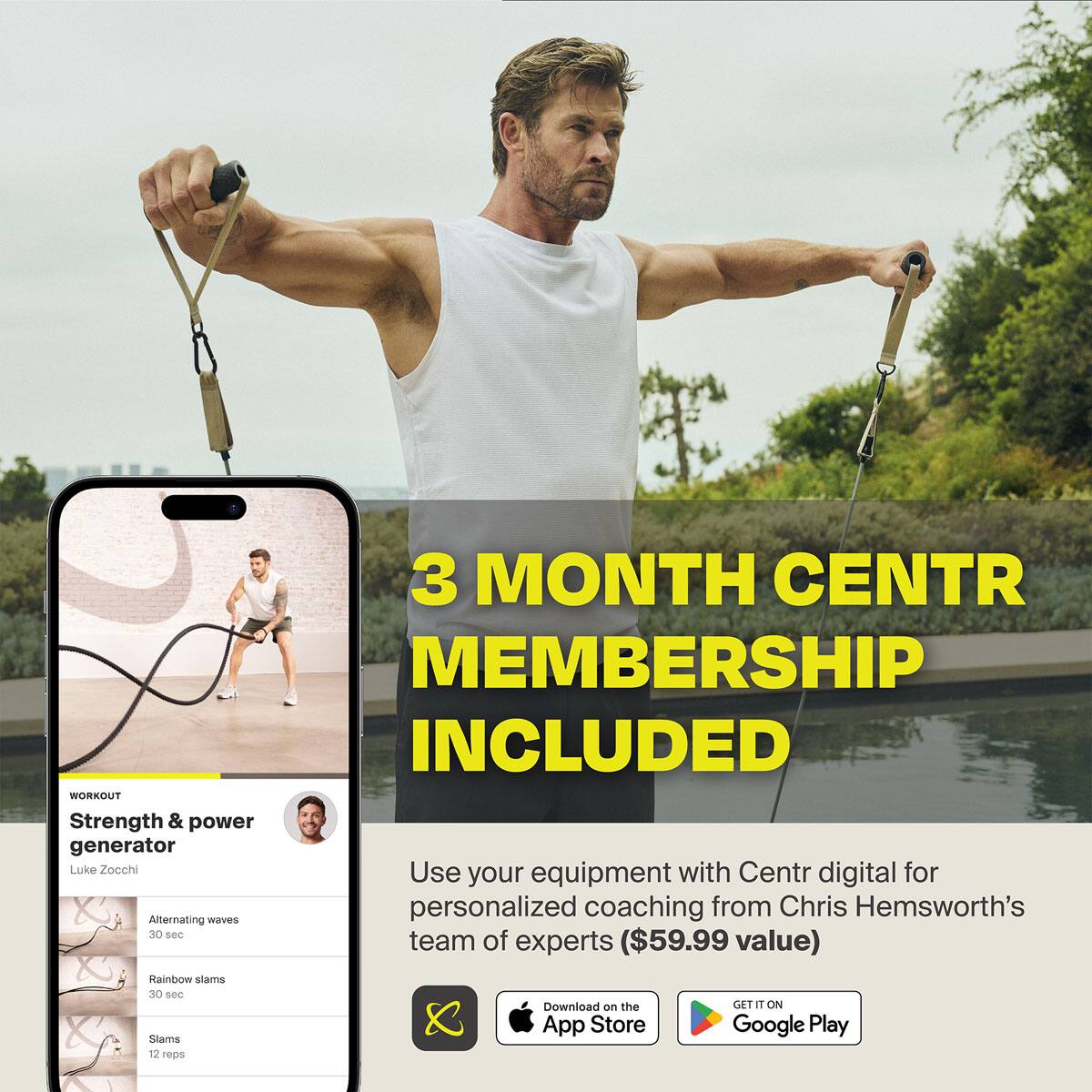 3 MONTH CENTR MEMBERSHIP INCLUDED WORKOUT Strength & power generator Luke Zocchi Use equipment with Centr digital for your personalized coaching from Chris Hemsworth's Team of experts ($59.99 value) 2 Rainbow slams 30 see Download on the GET at ON x App Store Google Play Stame 12 reps
