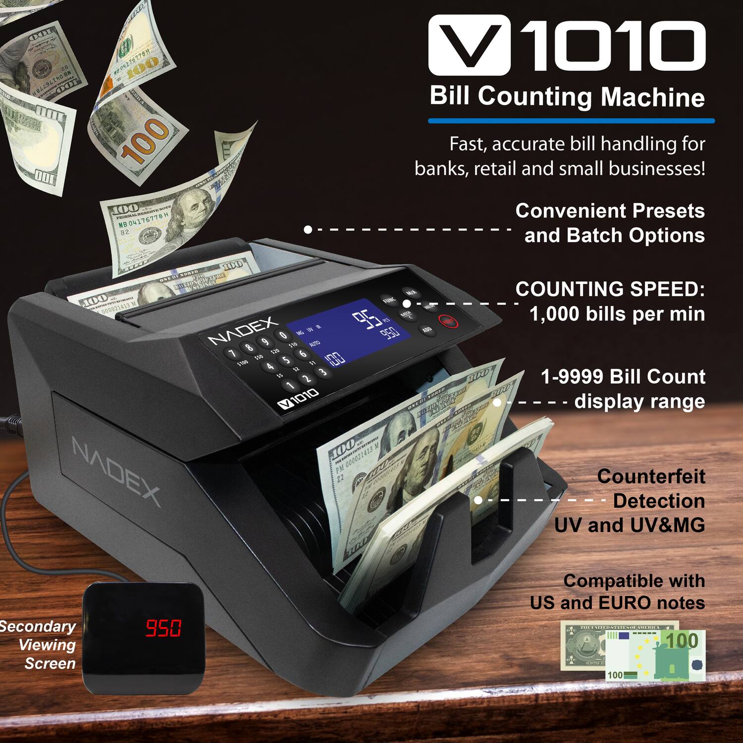 V1010 Bill Counting Machine

Fast, accurate bill handling for banks, retail and small businesses!

Convenient Presets and Batch Options

COUNTING SPEED: 1,000 bills per min

1-99999 Bill Count display range

Counterfeit Detection UV and UV&MG

Compatible with US and EURO notes

Secondary Viewing Screen