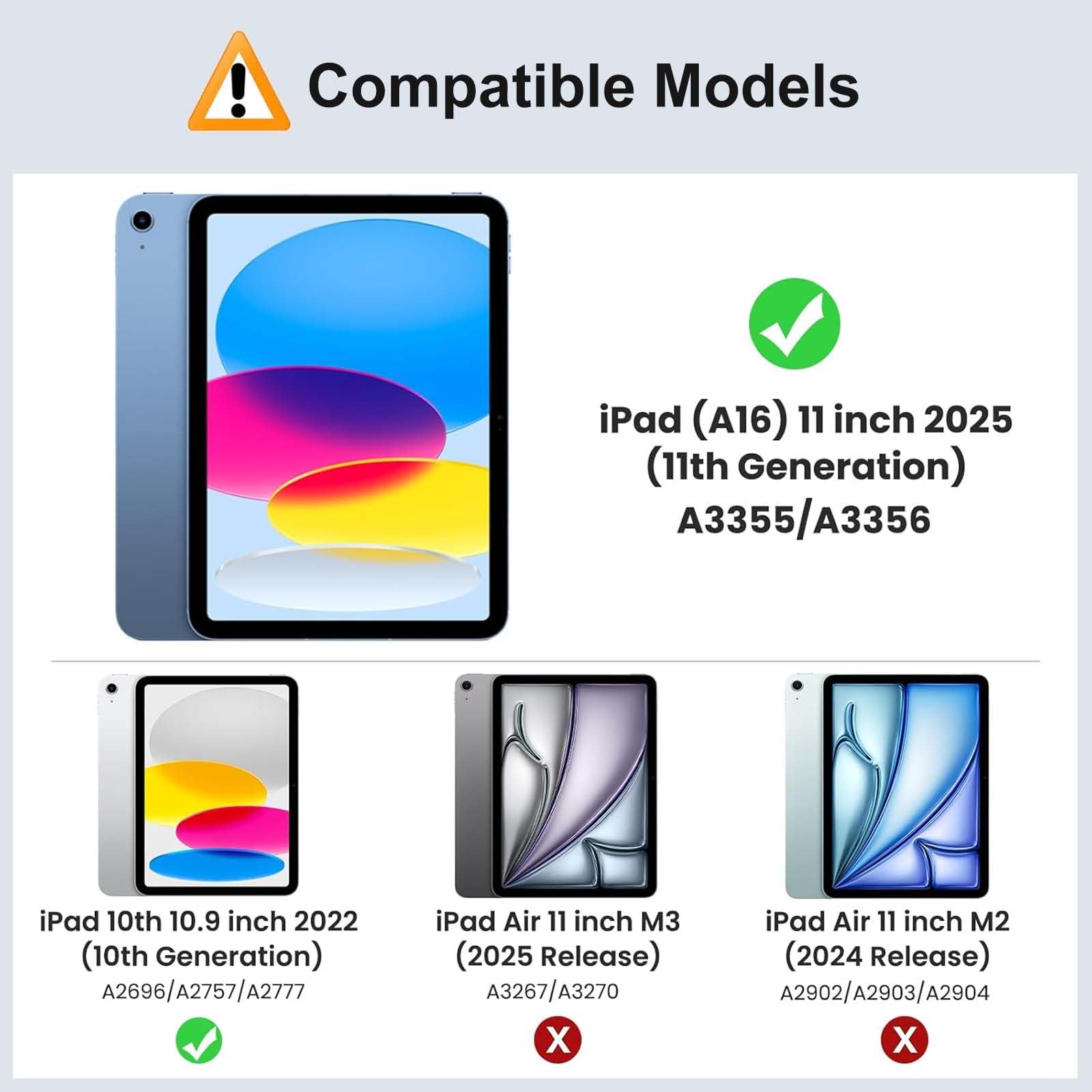 Compatible Models

- iPad (A16) 11 inch 2025 (11th Generation) A3355/A3356
- iPad 10th 10.9 inch 2022 (10th Generation) A2696/A2757/A2777
- iPad Air 11 inch M3 (2025 Release) A3267/A3270
- iPad Air 11 inch M2 (2024 Release) A2902/A2903/A2904