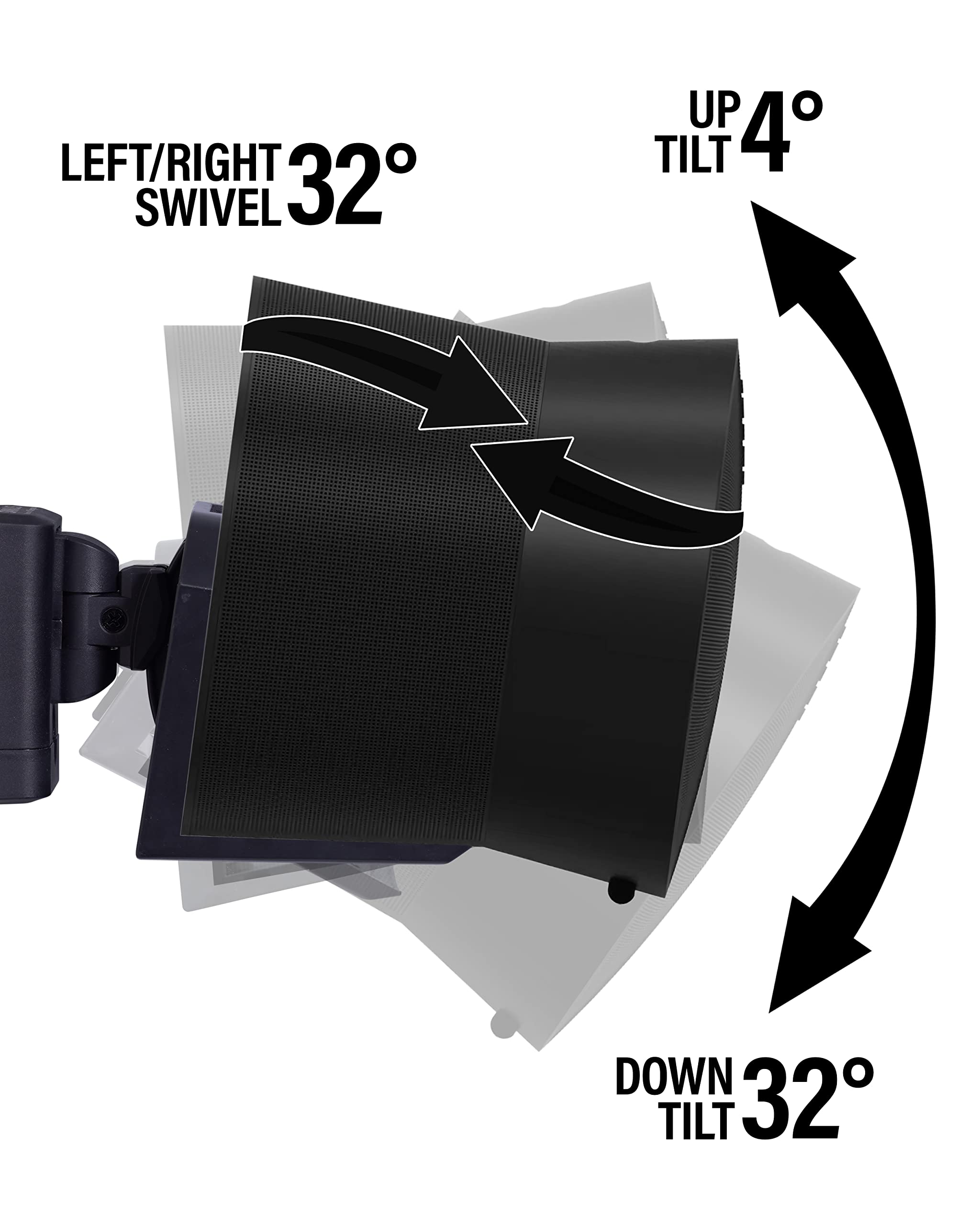 LEFT/RIGHT SWIVEL 32°  
UP TILT 4°  
DOWN TILT 32°
