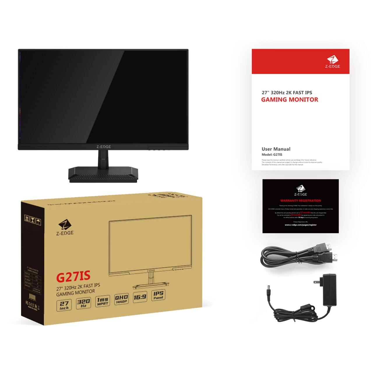 Z-EDGE 27" 320Hz 2K FAST IPS GAMING MONITOR

User Manual
Model: G2715

Z-EDGE WARRANTY REGISTRATION

G27IS
27" 320Hz 2K FAST IPS GAMING MONITOR
1ms
16:9
IPS Panel
27 Inch
320Hz
1ms
QHD 1440P

Z-EDGE