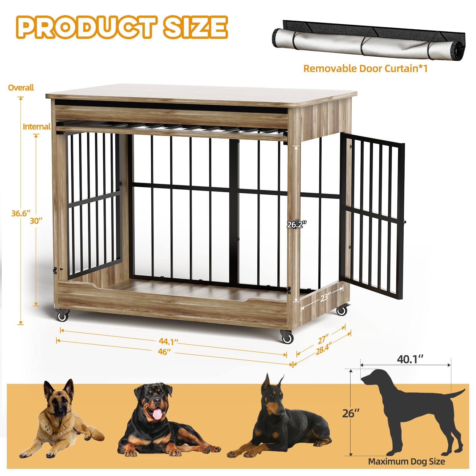PRODUCT SIZE

Removable Door Curtain*1

Overall
Internal
36.6" H
30"
26.2"
23"
44.1"
46"
28.4"
27"
28.4"
40.1"
26"

Maximum Dog Size
