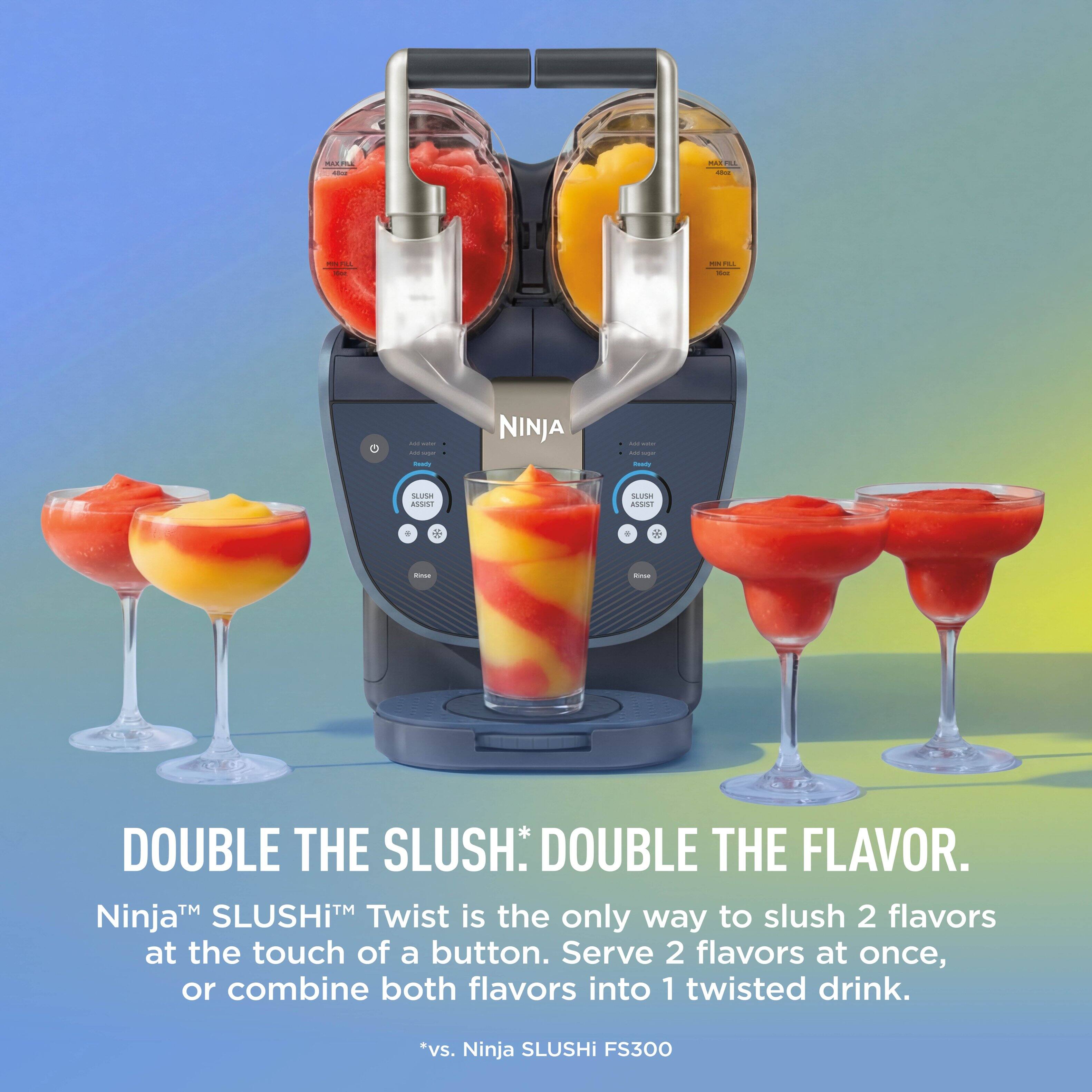 -.. - i - -  - F I - : - - - NINJA - I - - - n ASSO1 HAdN ANR . N - - DOUBLE THE SLUSH: DOUBLE THE FLAVOR. NinjaM SLUSHiM Twist is the only way to slush 2 flavors at the touch of a button. Serve 2 flavors at once, or combine both flavors into 1 twisted drink. *vs. Ninja SLUSHi FS300