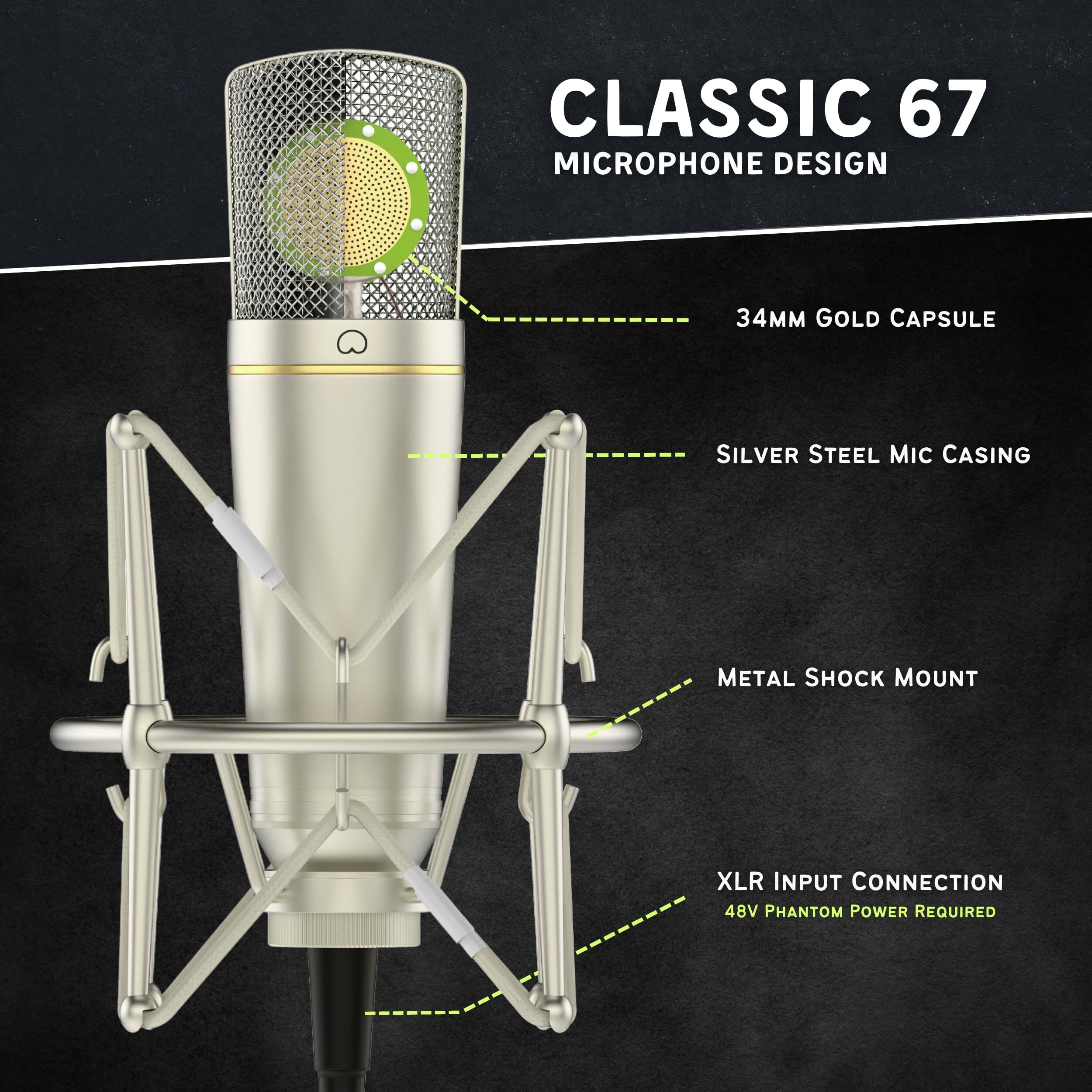 CLASSIC 67 MICROPHONE DESIGN

- 34MM GOLD CAPSULE
- SILVER STEEL MIC CASING
- METAL SHOCK MOUNT
- XLR INPUT CONNECTION
- 48V PHANTOM POWER REQUIRED