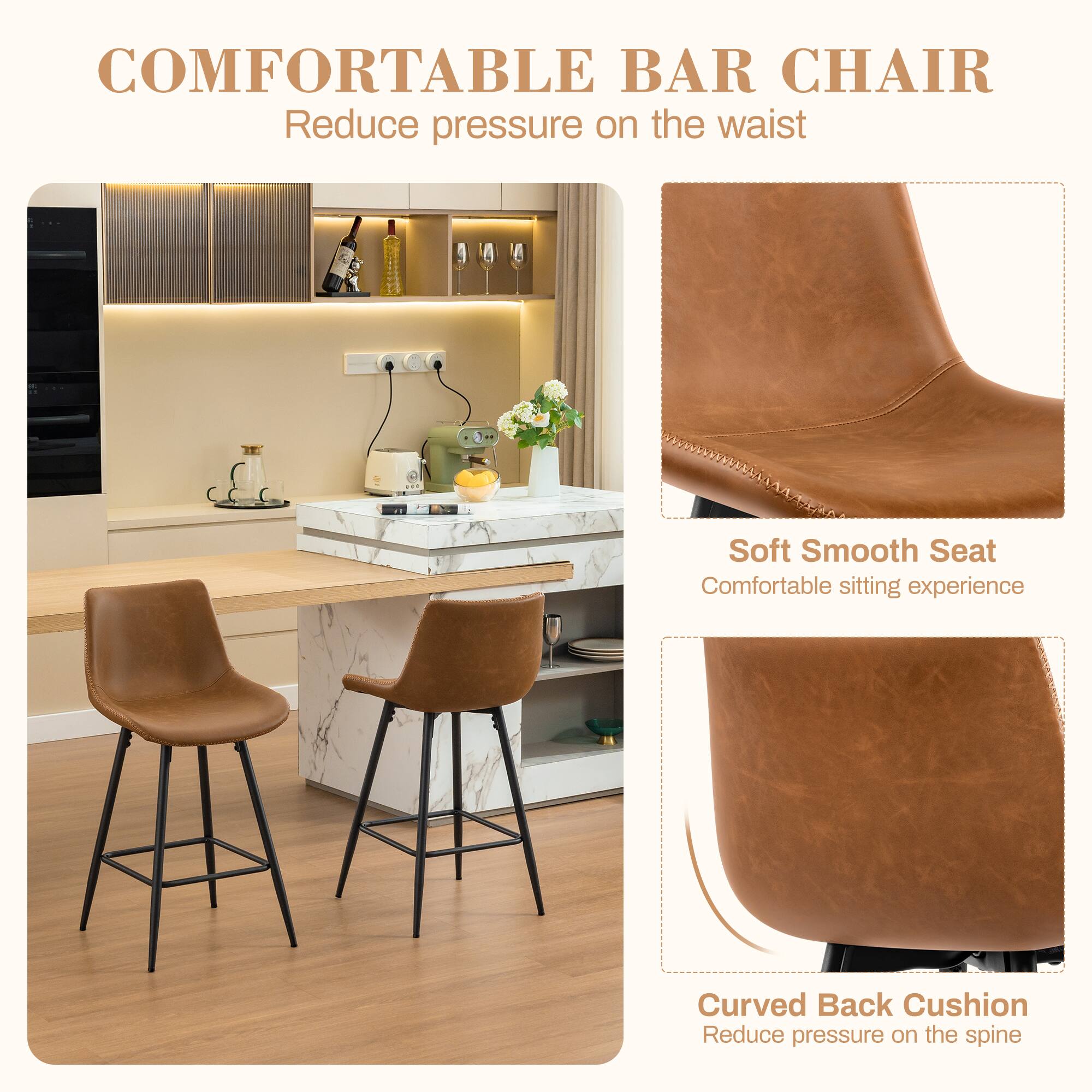 COMFORTABLE BAR CHAIR  
Reduce pressure on the waist  

Soft Smooth Seat  
Comfortable sitting experience  

Curved Back Cushion  
Reduce pressure on the spine
