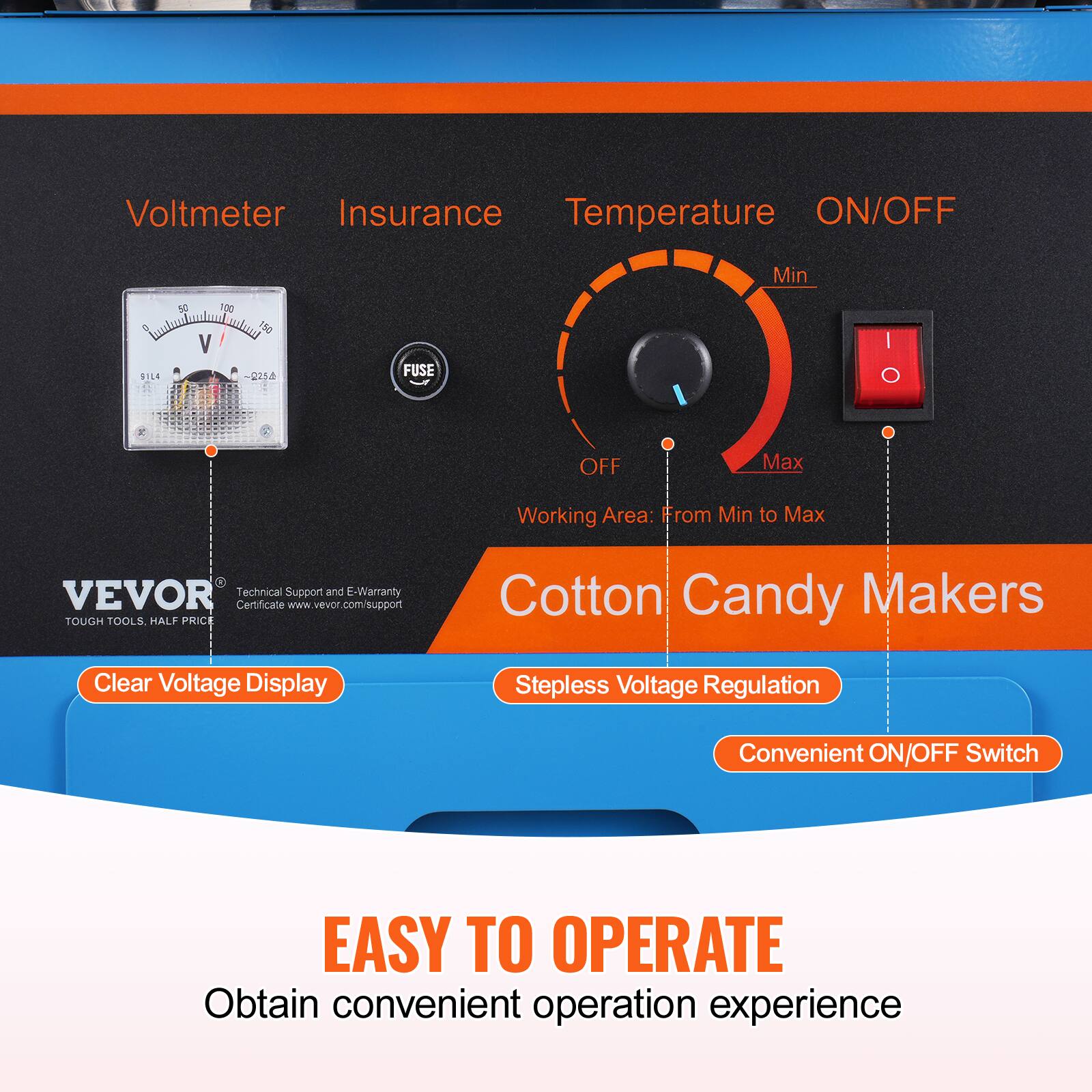 Voltmeter  
Insurance  
Temperature  
ON/OFF  

Min  
Max  

Working Area: From Min to Max  

VEVOR  
TOUGH TOOLS. HALF PRICE  

Cotton Candy Makers  
Clear Voltage Display  
Stepless Voltage Regulation  
Convenient ON/OFF Switch  

EASY TO OPERATE  
Obtain convenient operation experience  

Technical Support and E-Warranty Certificate  
www.vevor.com/support