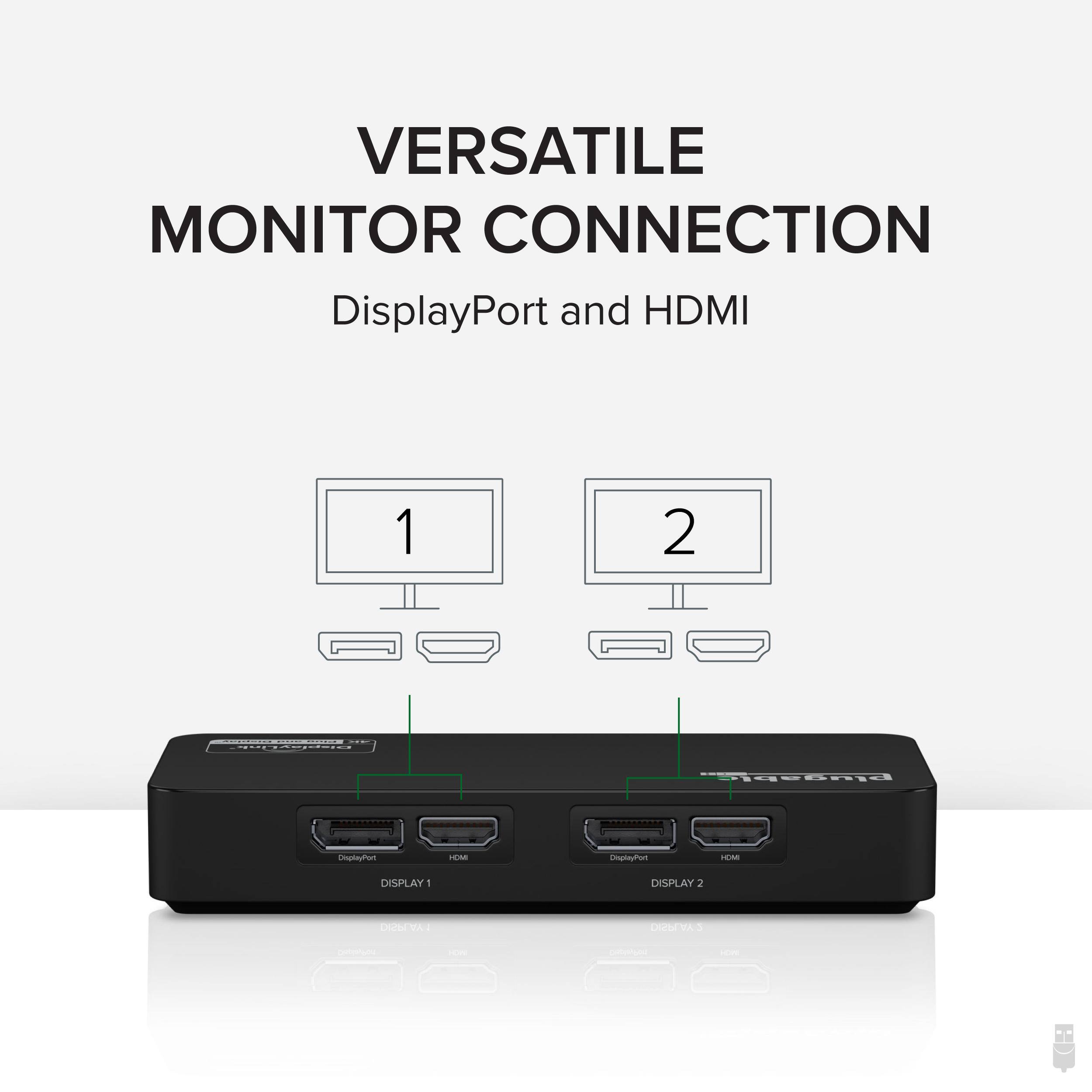 VERSATILE MONITOR CONNECTION  
DisplayPort and HDMI  

DISPLAY 1  
DISPLAY 2