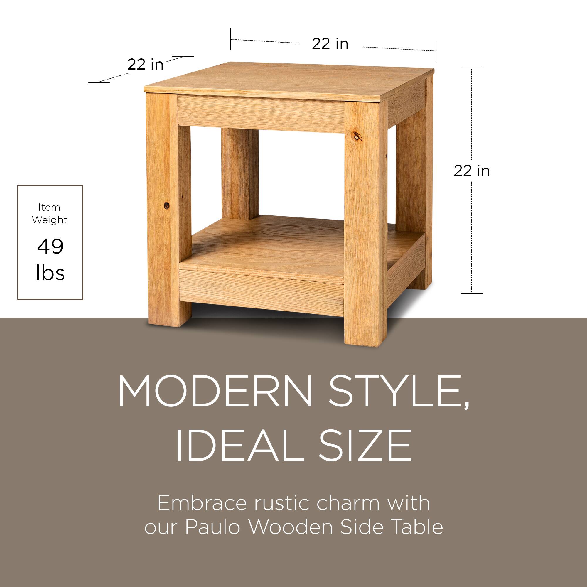 22 in  
22 in  
22 in  

Item Weight  
49 lbs  

MODERN STYLE,  
IDEAL SIZE  

Embrace rustic charm with our Paulo Wooden Side Table