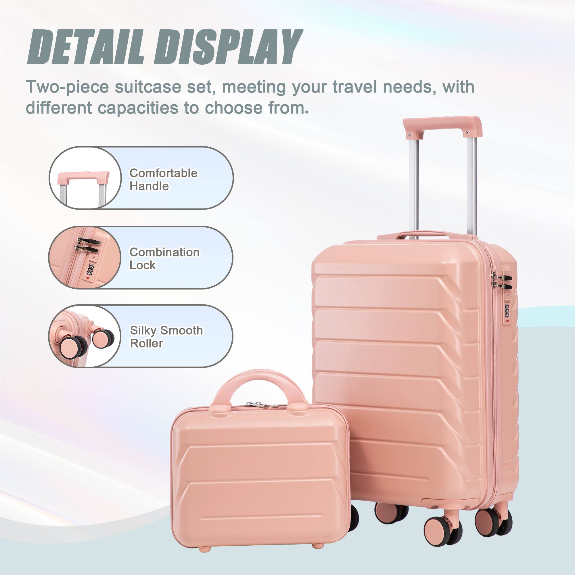 DETAIL DISPLAY

Two-piece suitcase set, meeting your travel needs, with different capacities to choose from.

- Comfortable Handle
- Combination Lock
- Silky Smooth Roller