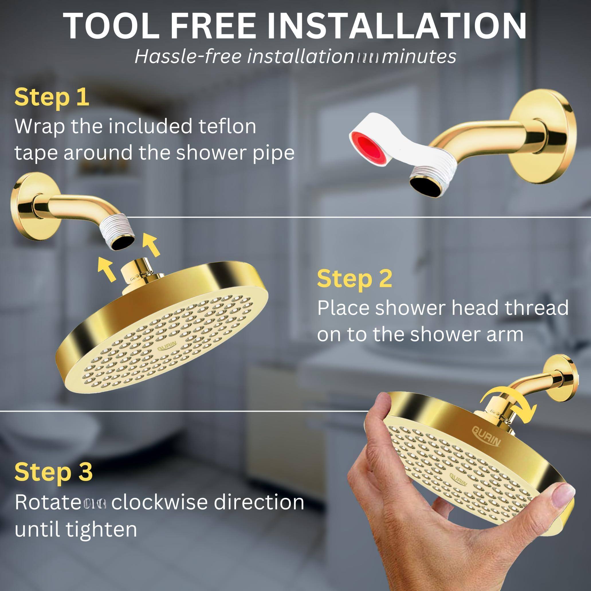 TOOL FREE INSTALLATION  
Hassle-free installation in 10 minutes

Step 1  
Wrap the included teflon tape around the shower pipe

Step 2  
Place shower head thread on to the shower arm

Step 3  
Rotate clockwise direction until tighten