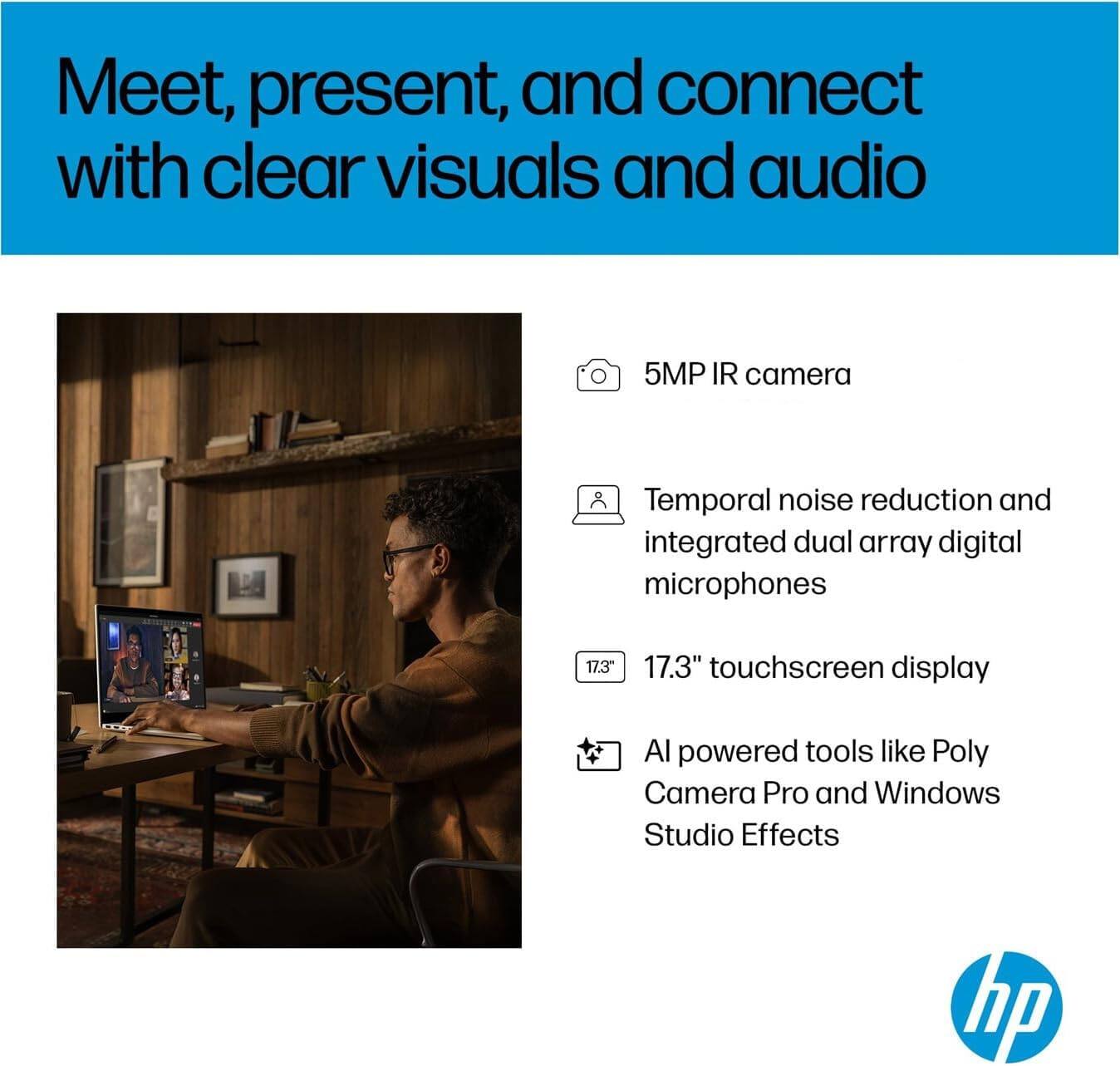 Meet, present, and connect with clear visuals and audio

- 5MP IR camera
- Temporal noise reduction and integrated dual array digital microphones
- 17.3" touchscreen display
- AI powered tools like Poly Camera Pro and Windows Studio Effects