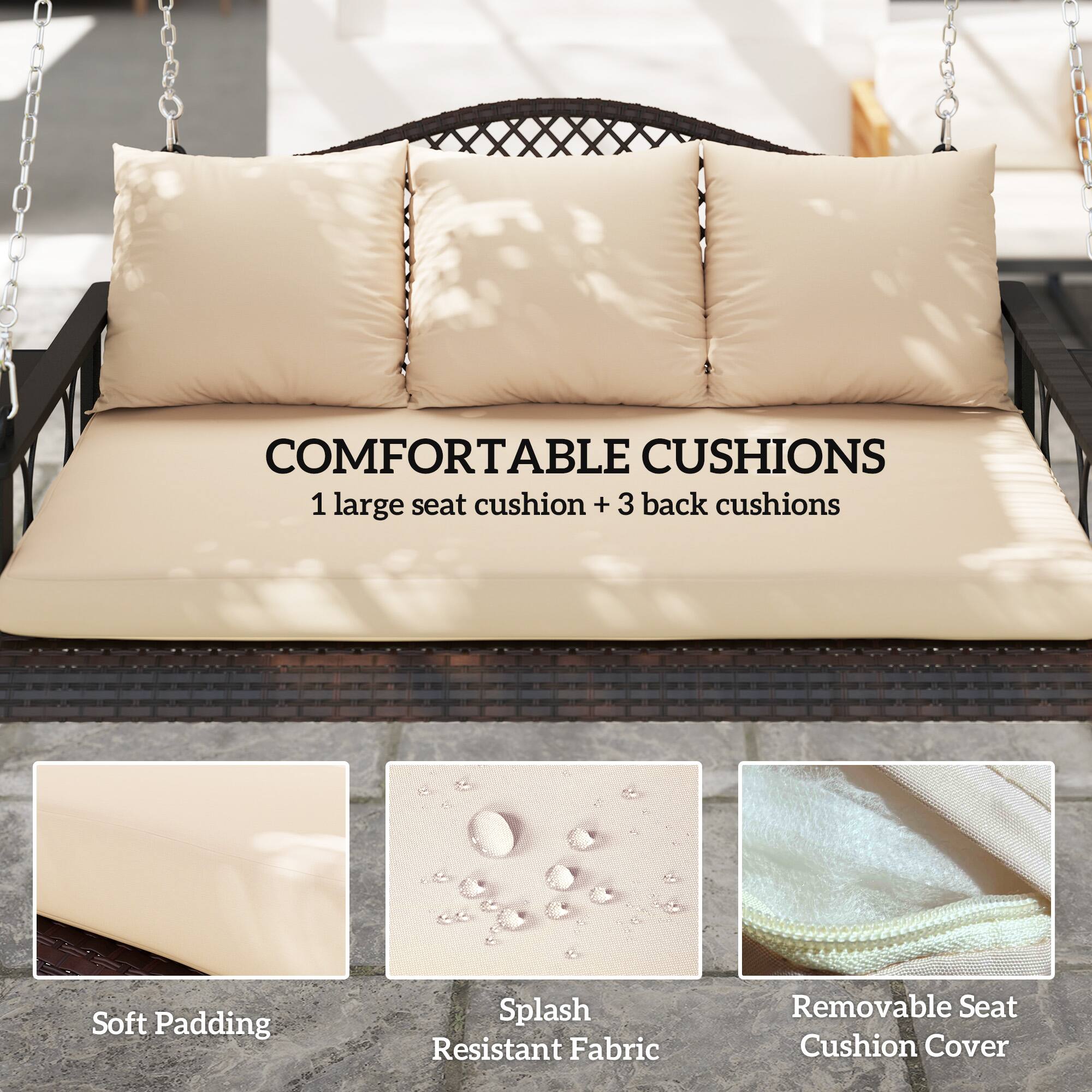 COMFORTABLE CUSHIONS  
1 large seat cushion + 3 back cushions  

Soft Padding  
Splash Resistant Fabric  
Removable Seat Cushion Cover