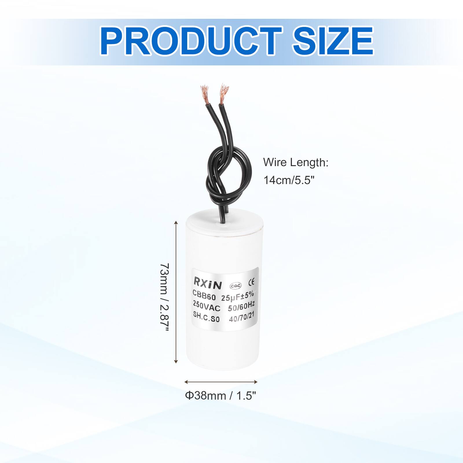PRODUCT SIZE

Wire Length: 14cm/5.5"

73mm / 2.87"

RXIN CBB60 25pF±5% 250VAC 50/60Hz SH.C.SO 40/70/21

38mm / 1.5"