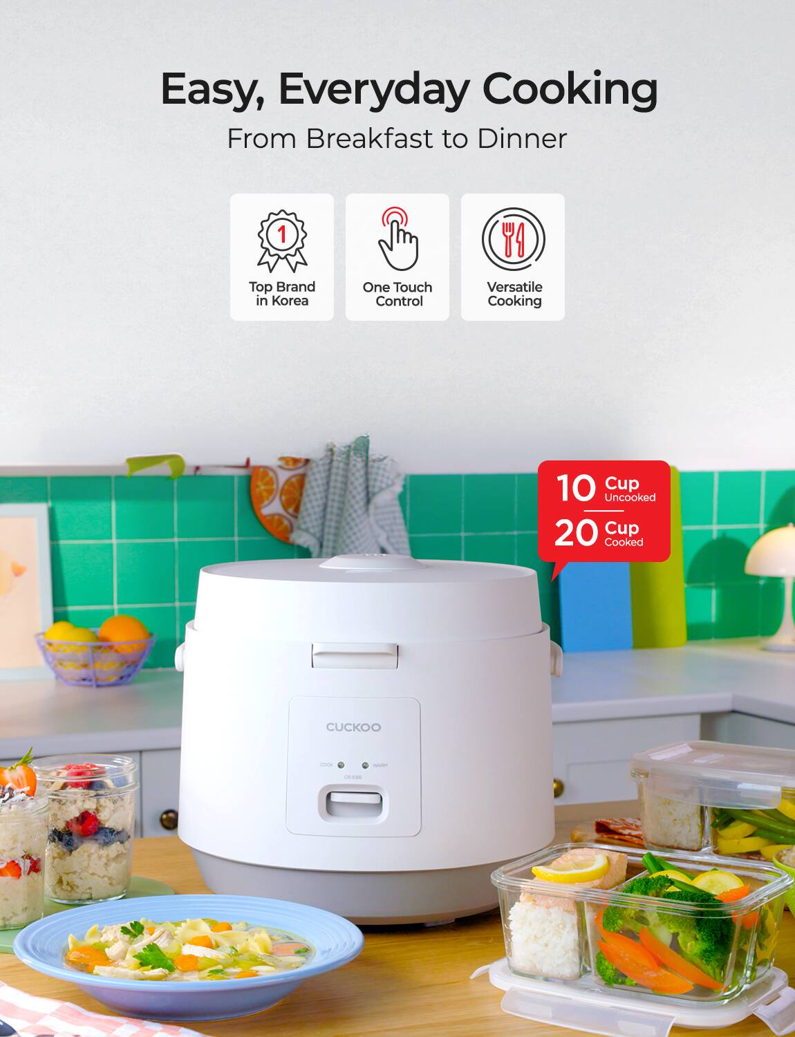 Easy, Everyday Cooking  
From Breakfast to Dinner  

- Top Brand in Korea  
- One Touch Control  
- Versatile Cooking  

10 Cup Uncooked  
20 Cup Cooked  

CUCKOO