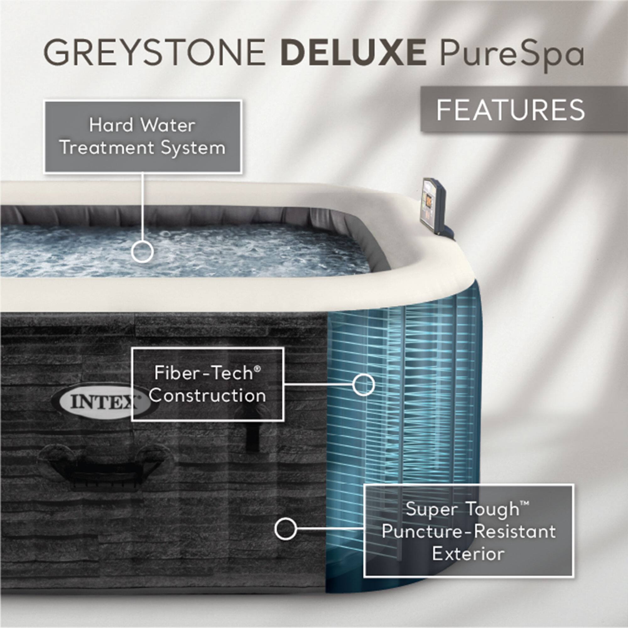 GREYSTONE DELUXE PureSpa  
FEATURES  
- Hard Water Treatment System  
- Fiber-Tech® Construction  
- Super Tough™ Puncture-Resistant Exterior