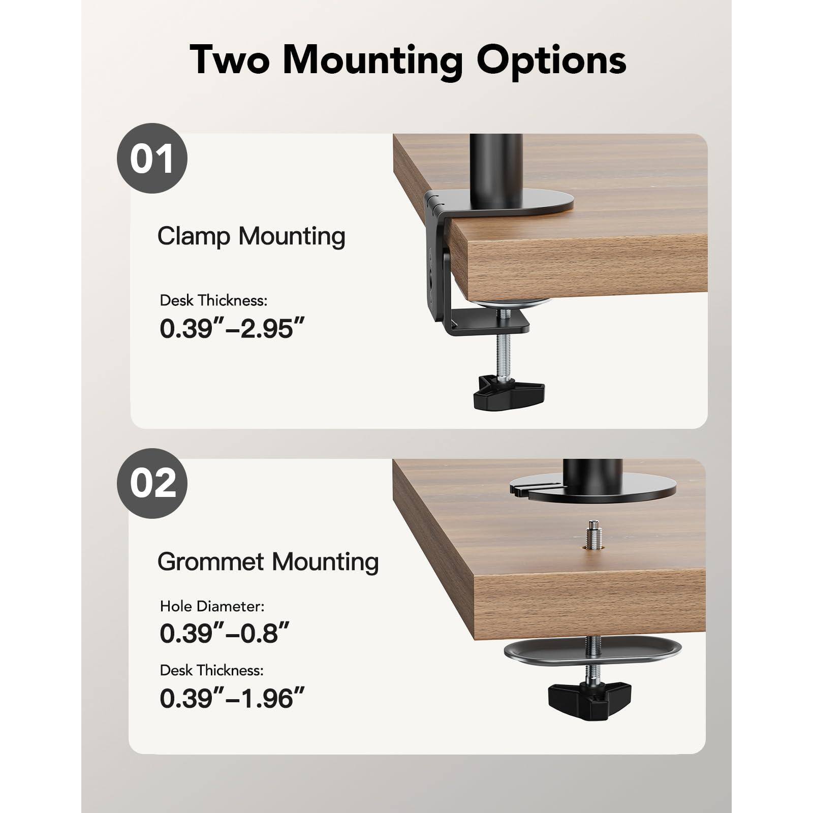 Two Mounting Options

01 Clamp Mounting  
Desk Thickness: 0.39"–2.95"

02 Grommet Mounting  
Hole Diameter: 0.39"–0.8"  
Desk Thickness: 0.39"–1.96"
