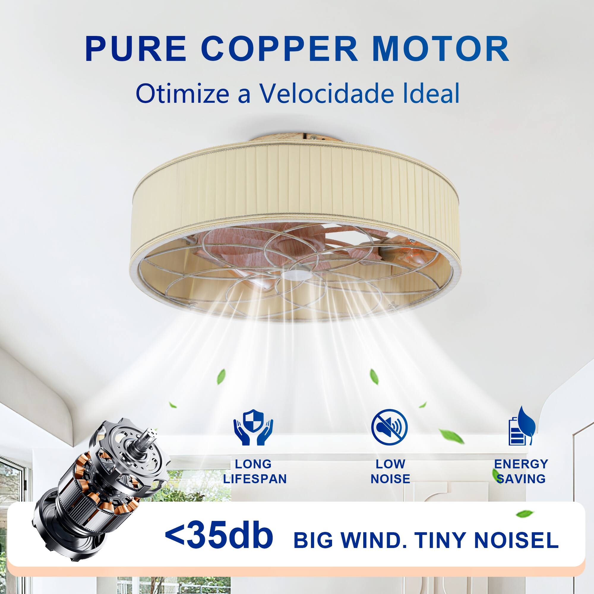 PURE COPPER MOTOR  
Otimiza a Velocidade Ideal  

LONG LIFESPAN  
LOW NOISE  
ENERGY SAVING  

<35db  
BIG WIND. TINY NOISE