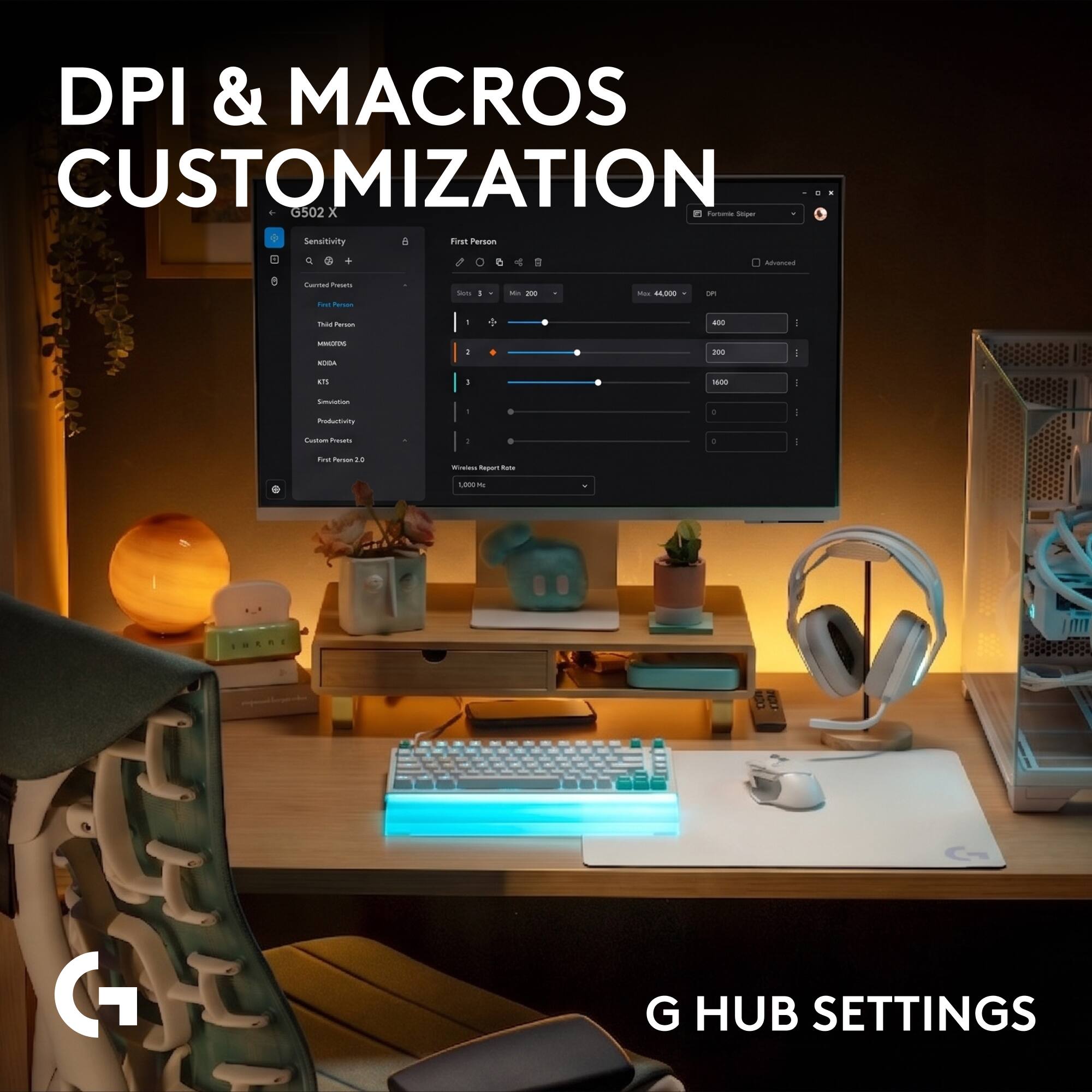 DPI & MACROS CUSTOMIZATION

G502X

Sensitivity
- First Person
- Child Person
- Mid/Long
- MOBA
- RTS
- Simulation
- Productivity
- Custom Profiles
- First Person 2.0

First Person
- Sensitivity: 200
- Max: 44,000
- DPI: 400, 200, 1600, 0

Whisker Report Rate: 1,000 Hz

G HUB SETTINGS