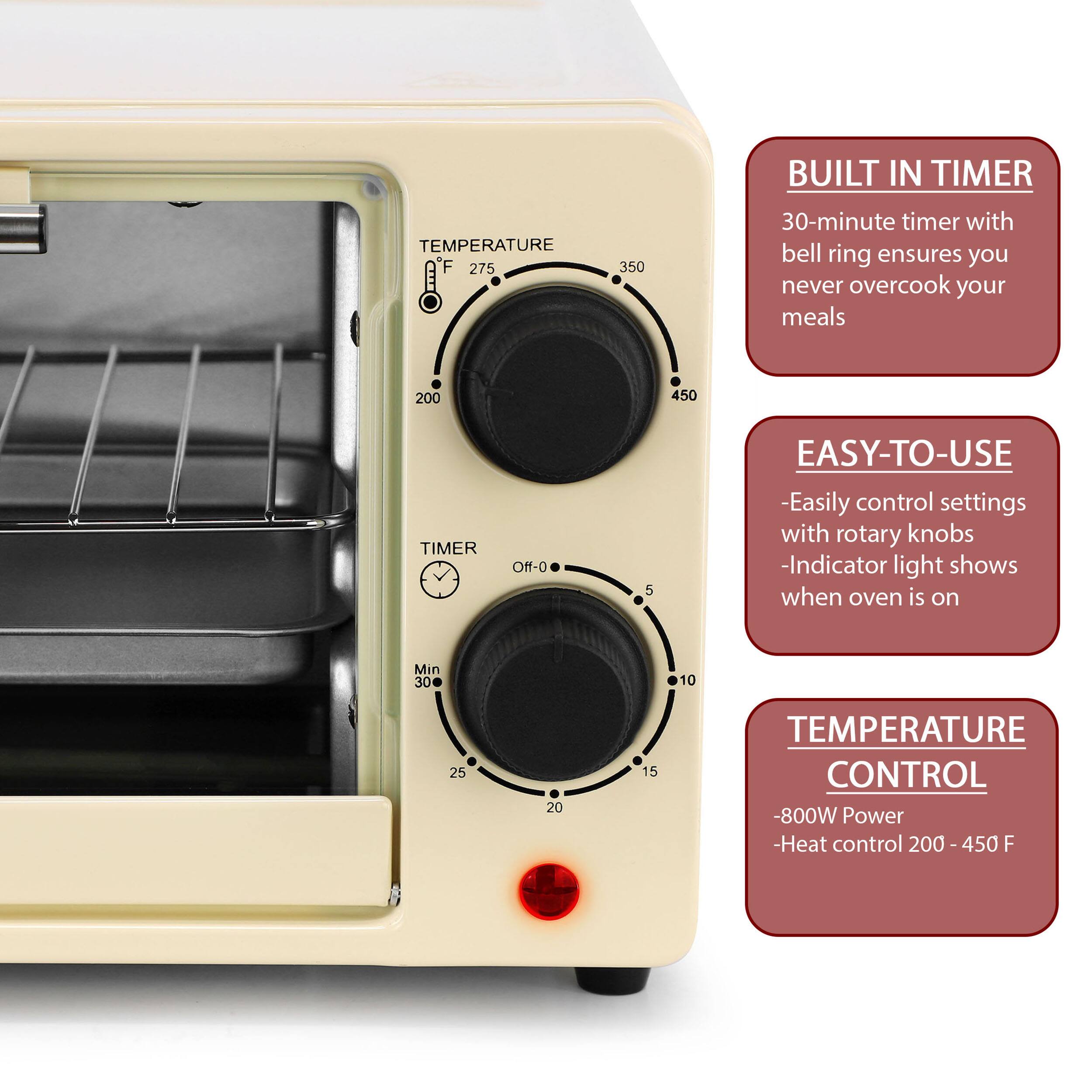 TEMPERATURE F 200 275 350 450 BUILT IN TIMER 30-minute timer with bell ring ensures you never overcook your meals TIMER Off-O 5 EASY-TO-USE -Easily control settings with rotary knobs -Indicator light shows when oven is on Min 30 10 25 20 15 TEMPERATURE CONTROL -800W Power -Heat control 200 -450 F