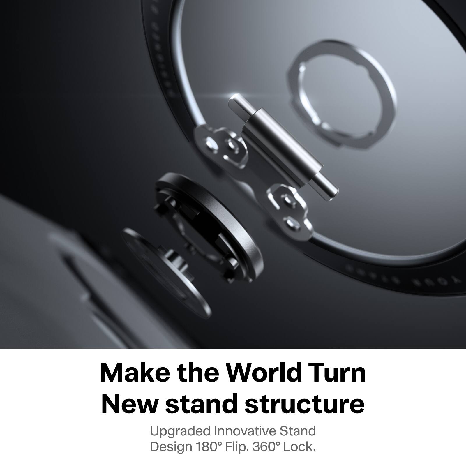 Make the World Turn  
New stand structure  
Upgraded Innovative Stand Design 180° Flip. 360° Lock.