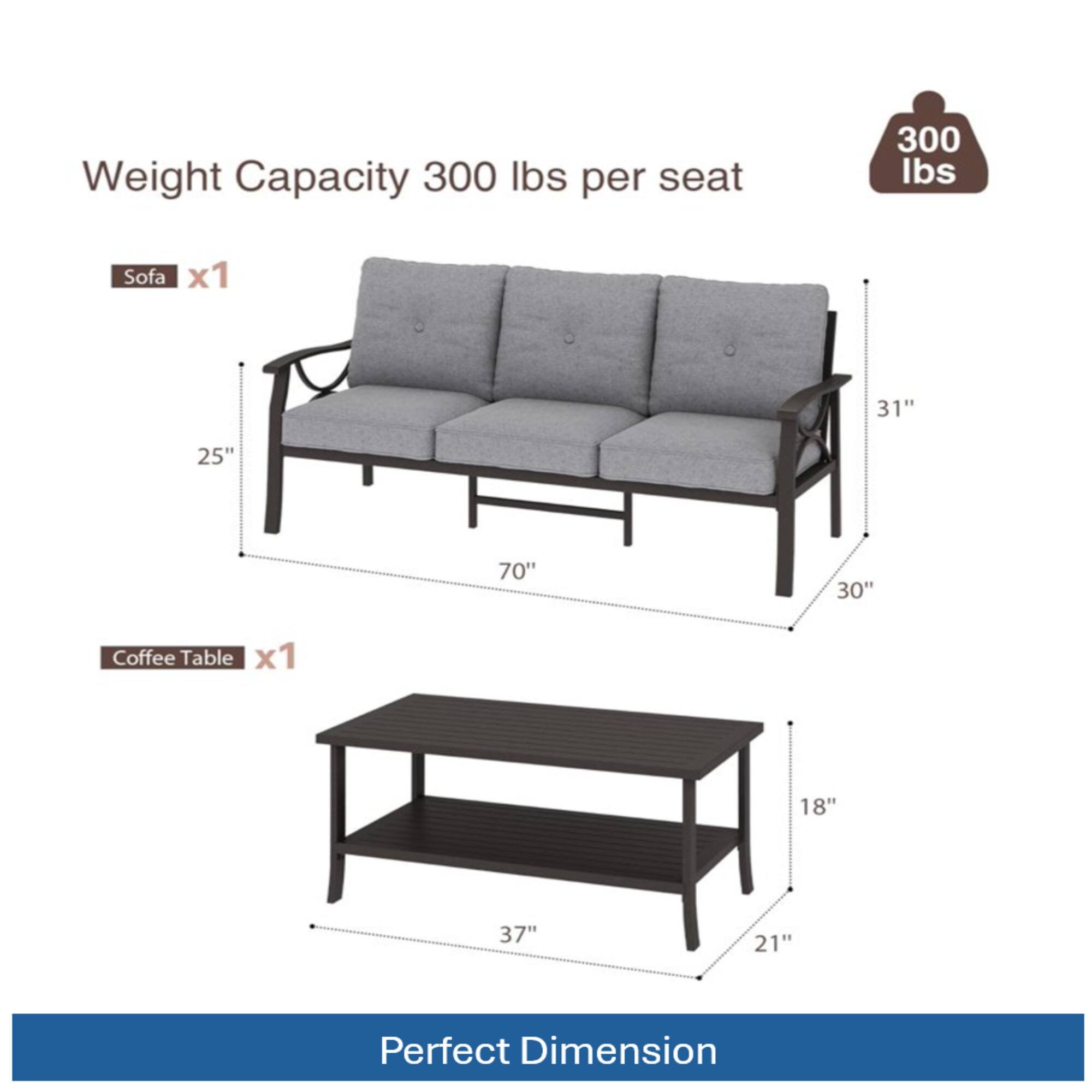 Weight Capacity: 300 lbs per seat

Sofa x1  
31" x 25" x 70" x 30"

Coffee Table x1  
18" x 37" x 21"

Perfect Dimension