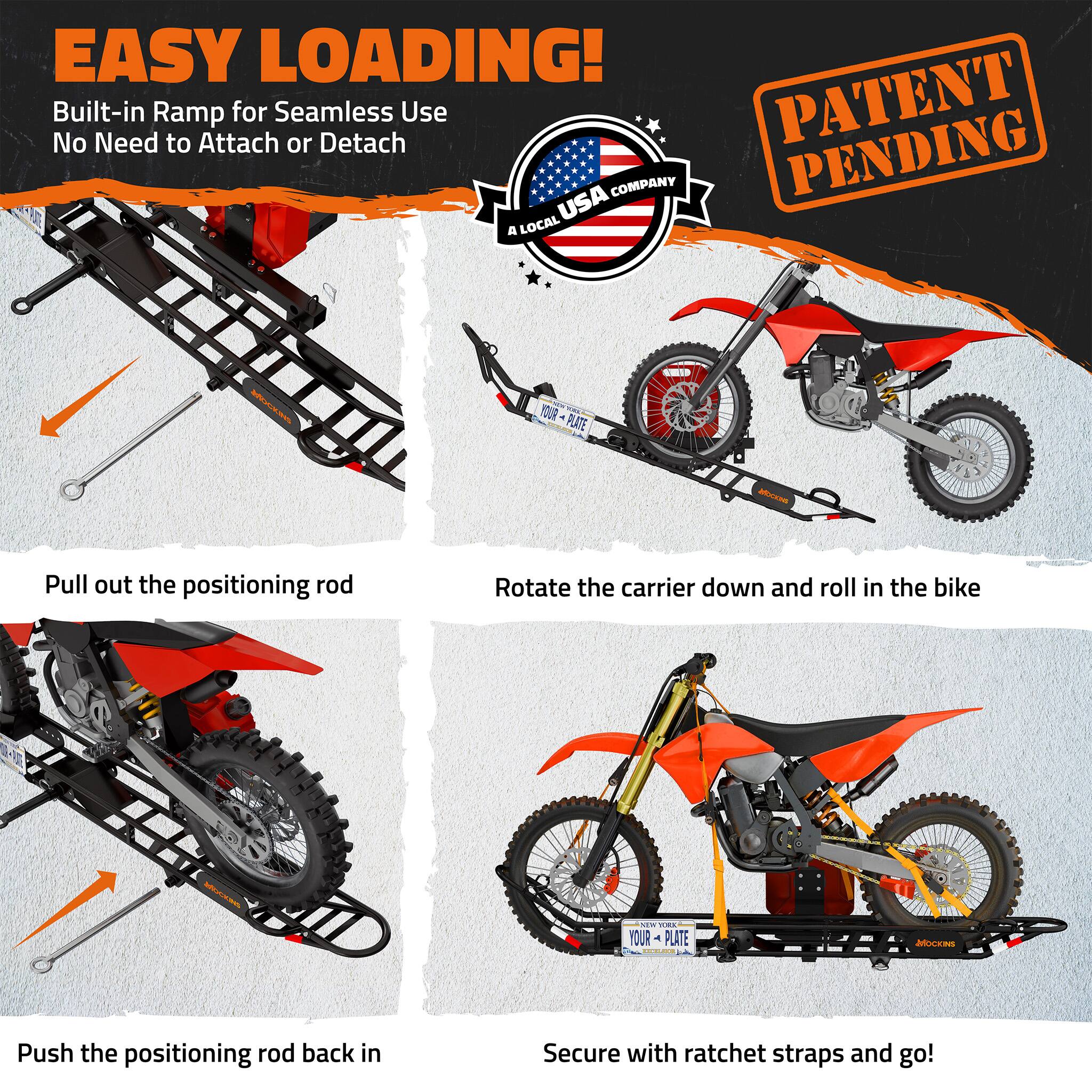 EASY LOADING!  
Built-in Ramp for Seamless Use  
No Need to Attach or Detach  

PATENT PENDING  

A LOCAL USA COMPANY  

1. Pull out the positioning rod  
2. Rotate the carrier down and roll in the bike  
3. Push the positioning rod back in  
4. Secure with ratchet straps and go!