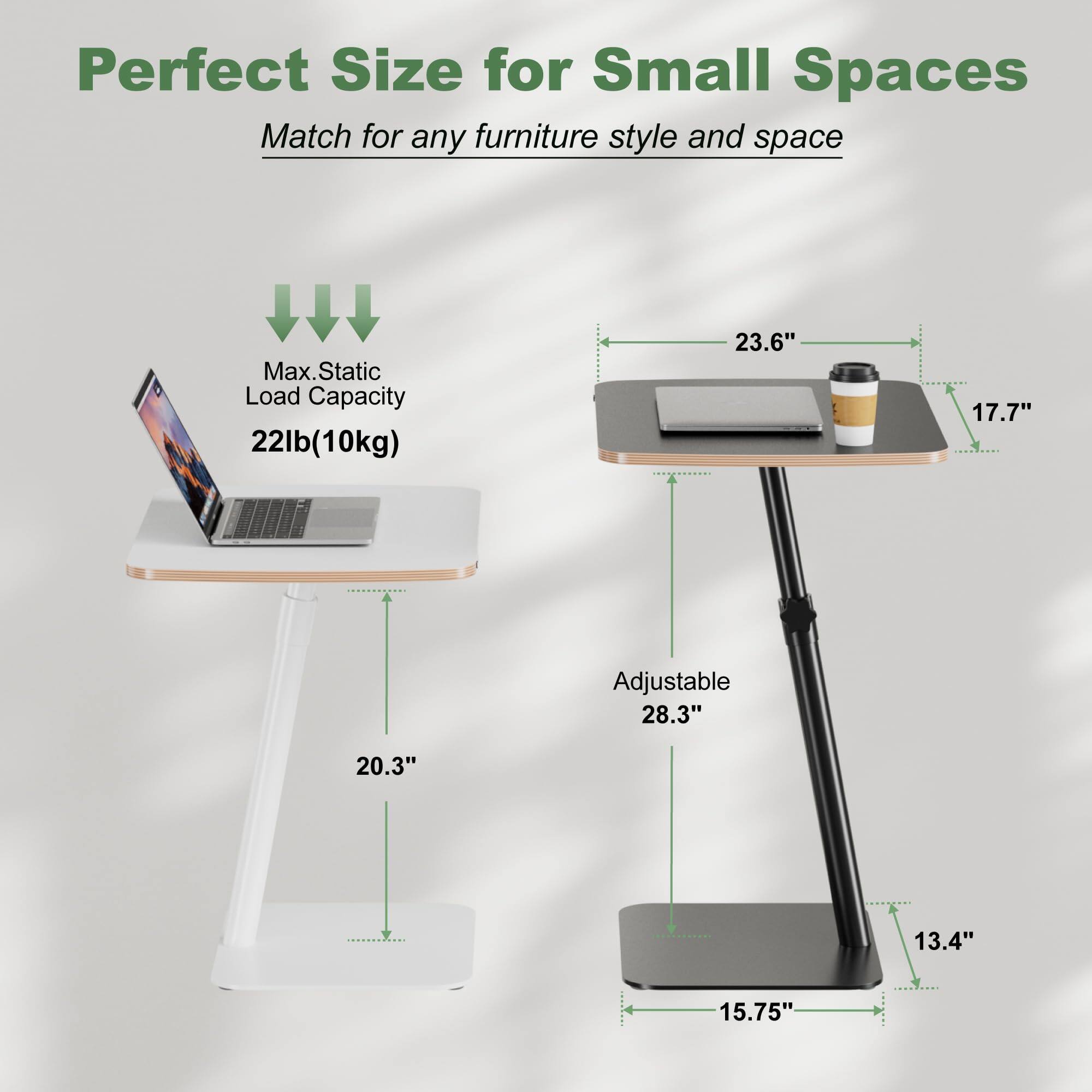 Perfect Size for Small Spaces  
Match for any furniture style and space  

Max. Static Load Capacity: 22lb (10kg)  

Adjustable: 28.3"  

Dimensions:  
- Width: 23.6"  
- Depth: 17.7"  
- Height: 20.3"  
- Base: 15.75" x 13.4"