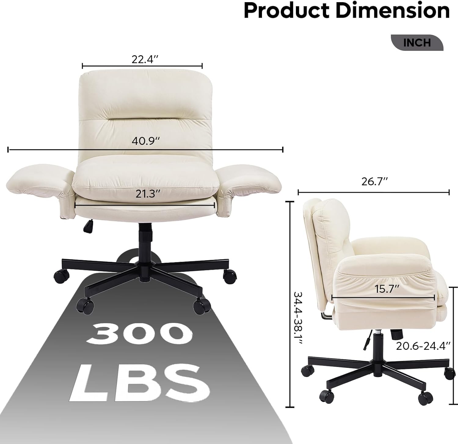 Product Dimension  
INCH  
22.4"  
40.9"  
21.3"  
26.7"  
300 LBS  
34.4-38.1"  
15.7"  
20.6-24.4"