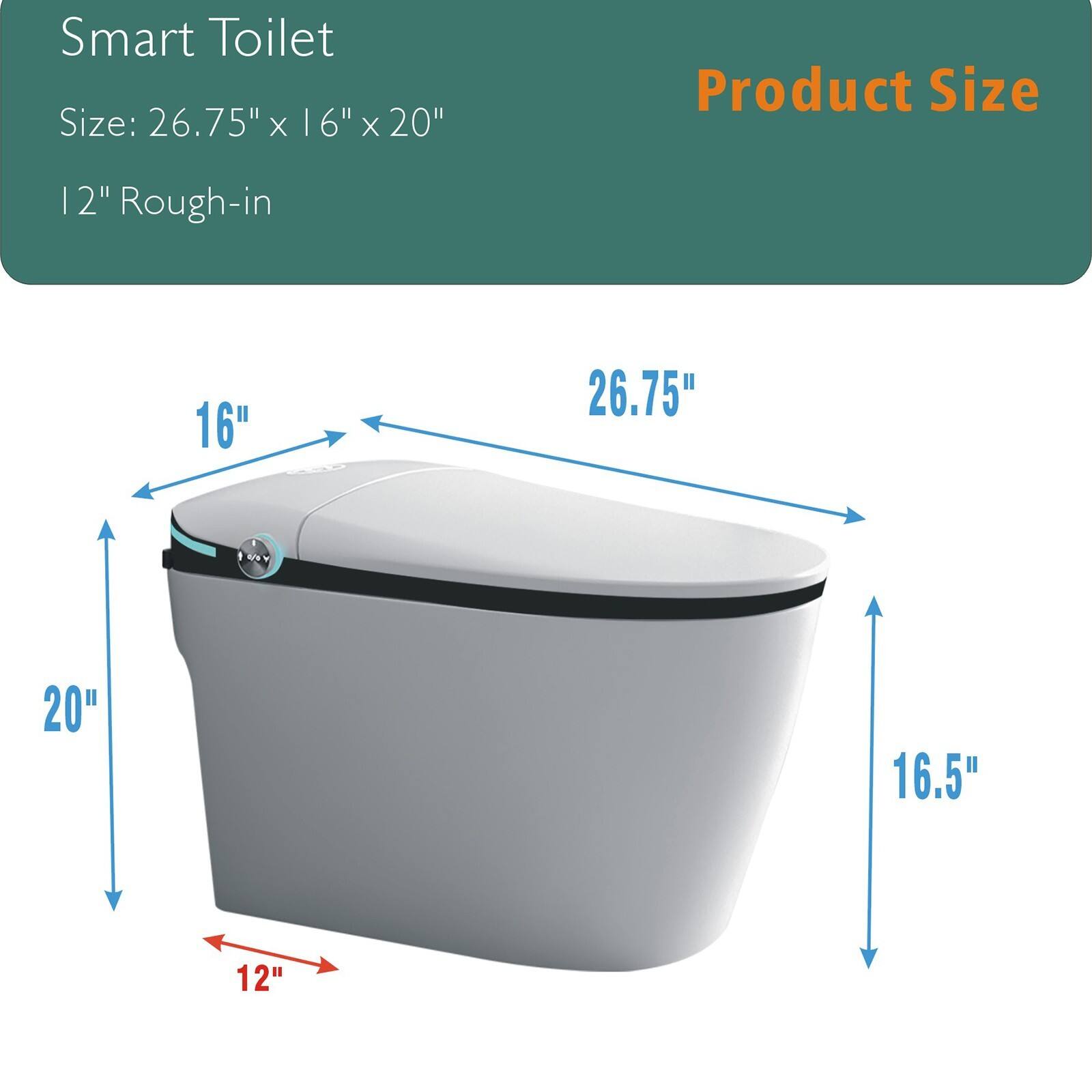 Smart Toilet  
Size: 26.75" x 16" x 20"  
12" Rough-in  

Product Size  
26.75" x 16" x 20"  
12" Rough-in  
16"  
16.5"  
20"