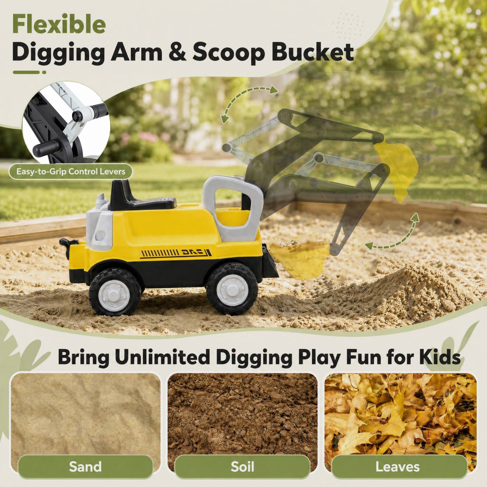 Flexible Digging Arm & Scoop Bucket

Easy-to-Grip Control Levers

Bring Unlimited Digging Play Fun for Kids

Sand
Soil
Leaves