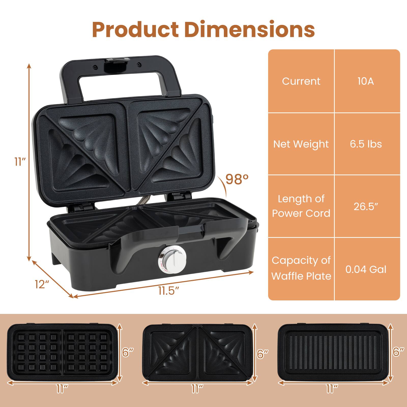 Product Dimensions

- Current: 10A
- Net Weight: 6.5 lbs
- Length of Power Cord: 26.5"
- Capacity of Waffle Plate: 0.04 Gal

Dimensions:
- Height: 11"
- Width: 12"
- Depth: 11.5"
- Waffle Plate: 11" x 6" x 6"