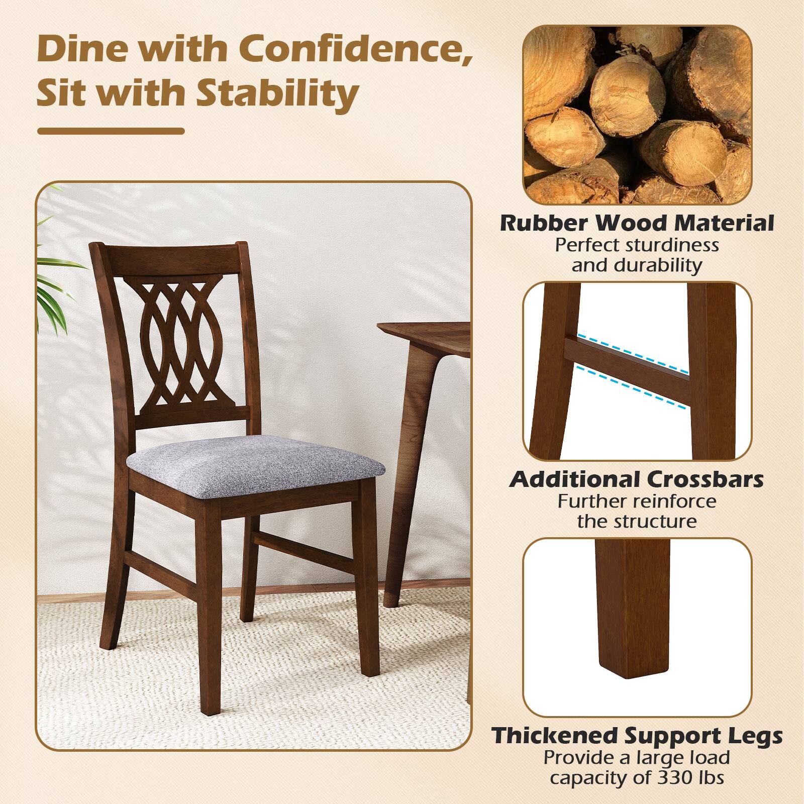 Dine with Confidence, Sit with Stability

Rubber Wood Material
Perfect sturdiness and durability

Additional Crossbars
Further reinforce the structure

Thickened Support Legs
Provide a large load capacity of 330 lbs