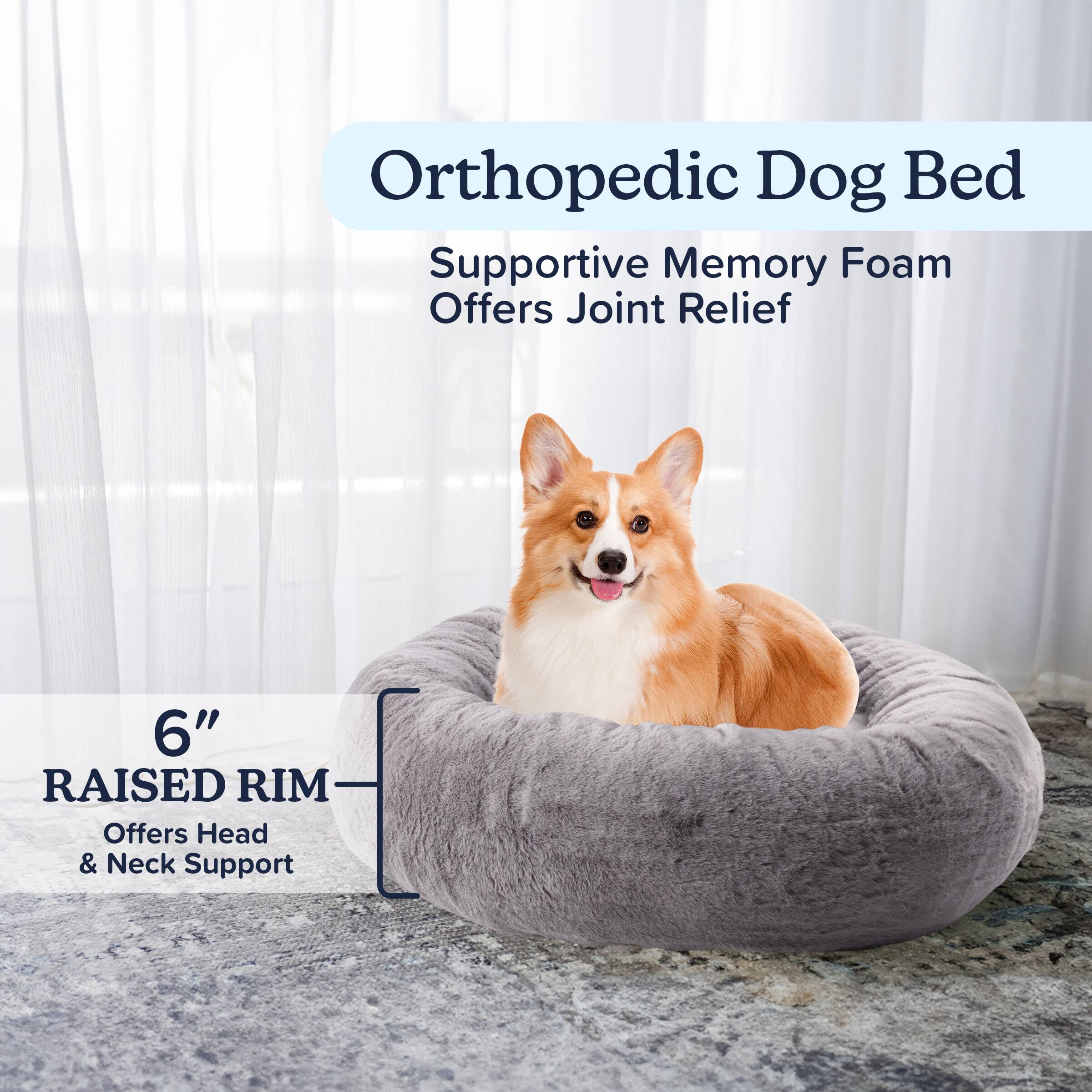 Orthopedic Dog Bed

Supportive Memory Foam  
Offers Joint Relief

6" RAISED RIM  
Offers Head & Neck Support