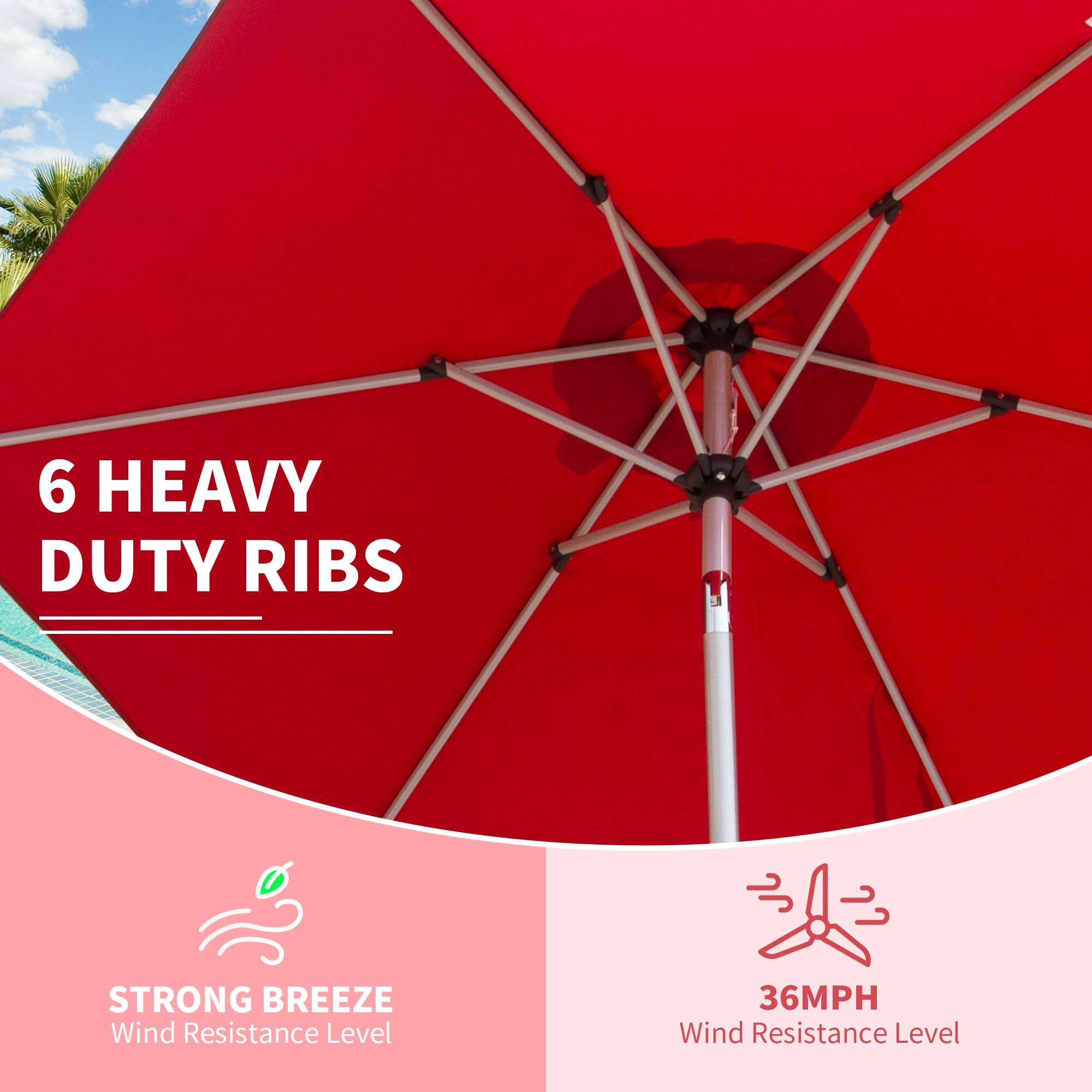 6 HEAVY DUTY RIBS

STRONG BREEZE
Wind Resistance Level

36MPH
Wind Resistance Level