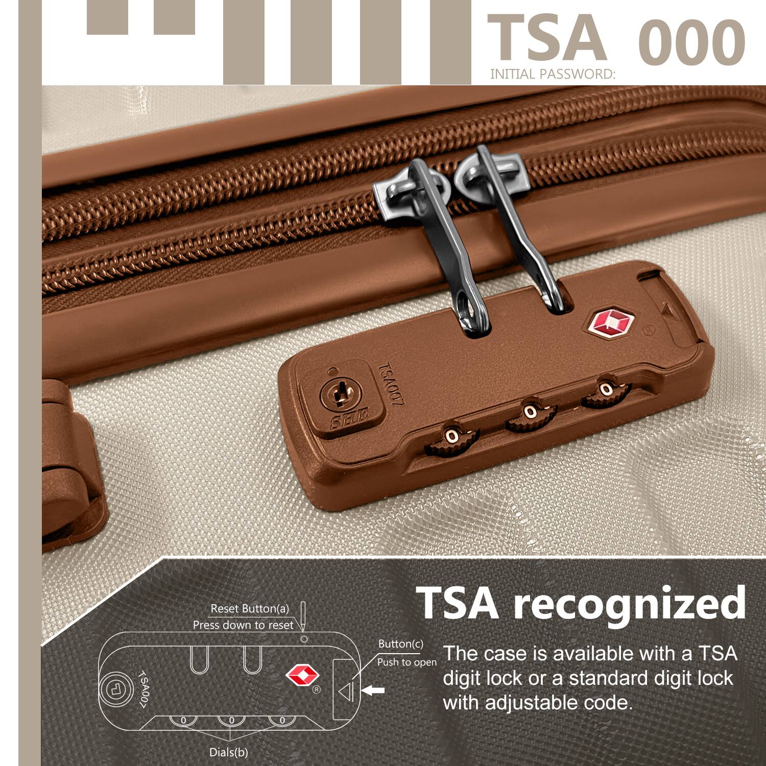 TSA 000  
INITIAL PASSWORD: TSA007  

TSA recognized  
Button(c) Push to open  

The case is available with a TSA digit lock or a standard digit lock with adjustable code.  

Reset Button(a) Press down to reset  

Dials(b)