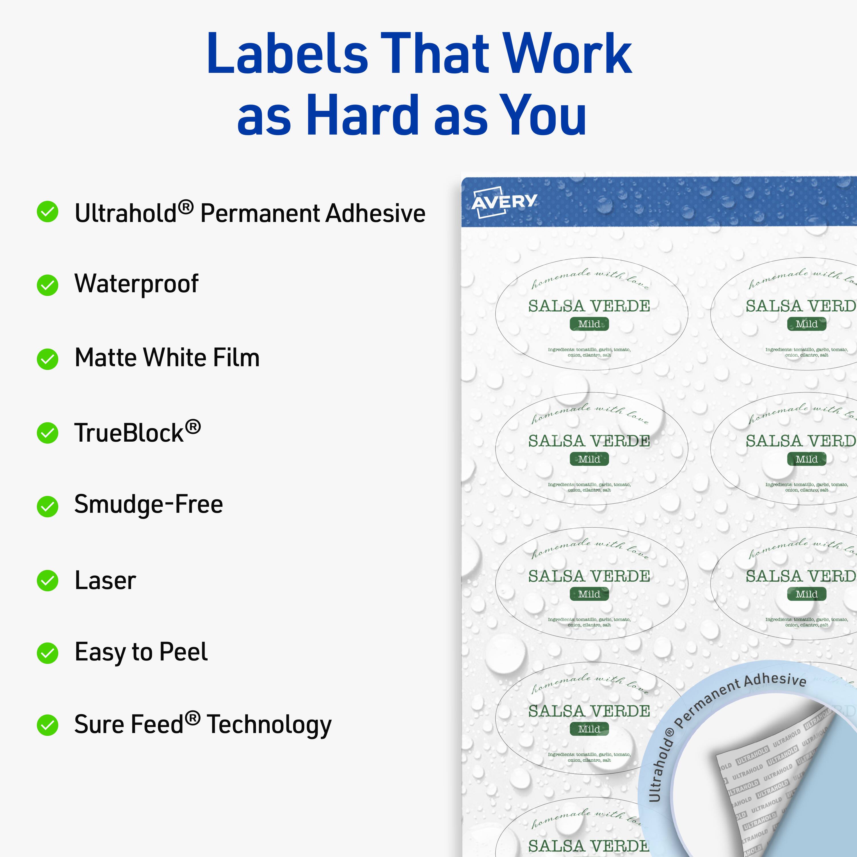 Labels That Work as Hard as You

- UltraHold® Permanent Adhesive
- Waterproof
- Matte White Film
- TrueBlock®
- Smudge-Free
- Laser
- Easy to Peel
- Sure Feed® Technology

AVERY

SALSA VERDE Mild

homemade with love

UltraHold® Permanent Adhesive